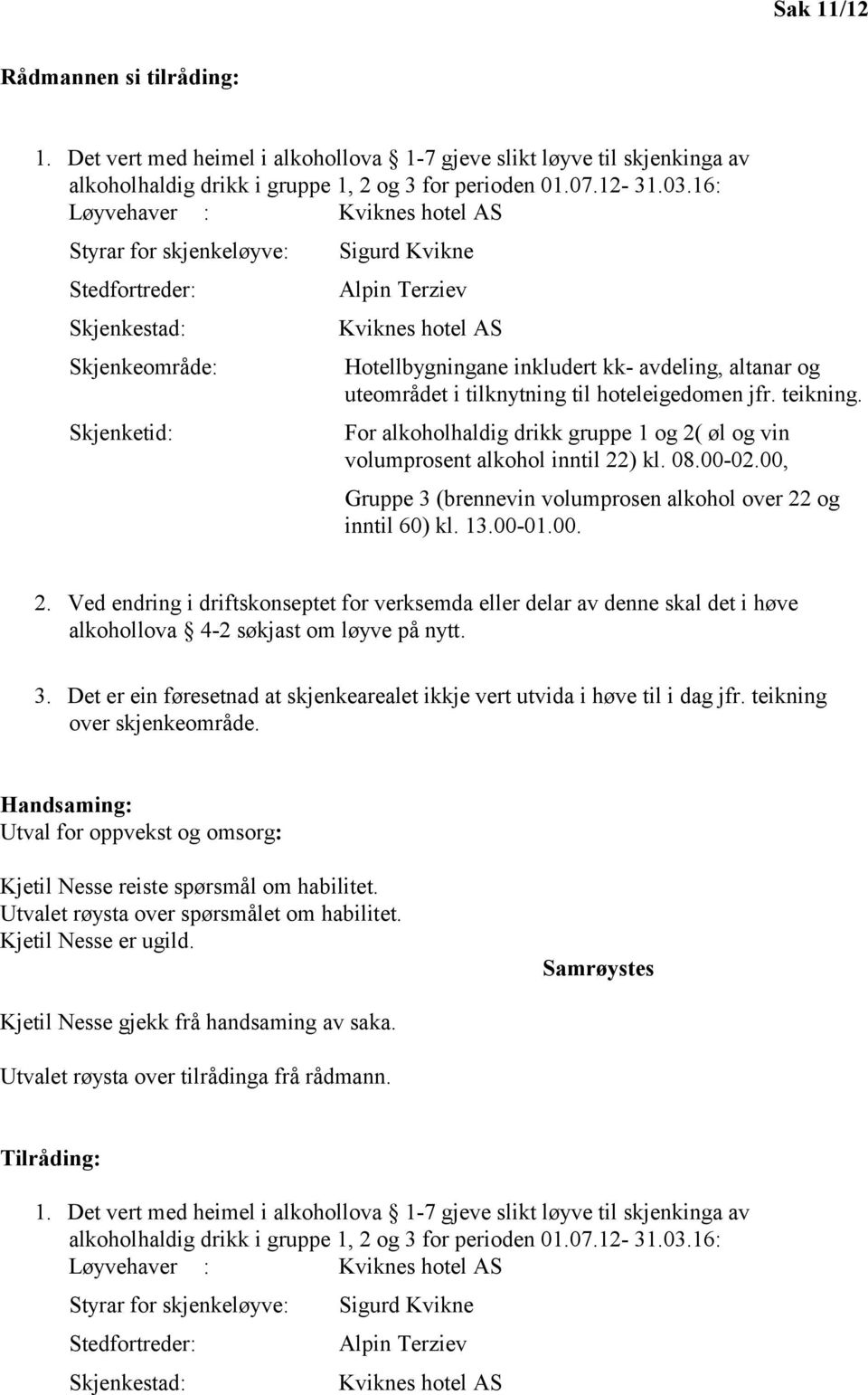 altanar og uteområdet i tilknytning til hoteleigedomen jfr. teikning. For alkoholhaldig drikk gruppe 1 og 2( øl og vin volumprosent alkohol inntil 22) kl. 08.00-02.