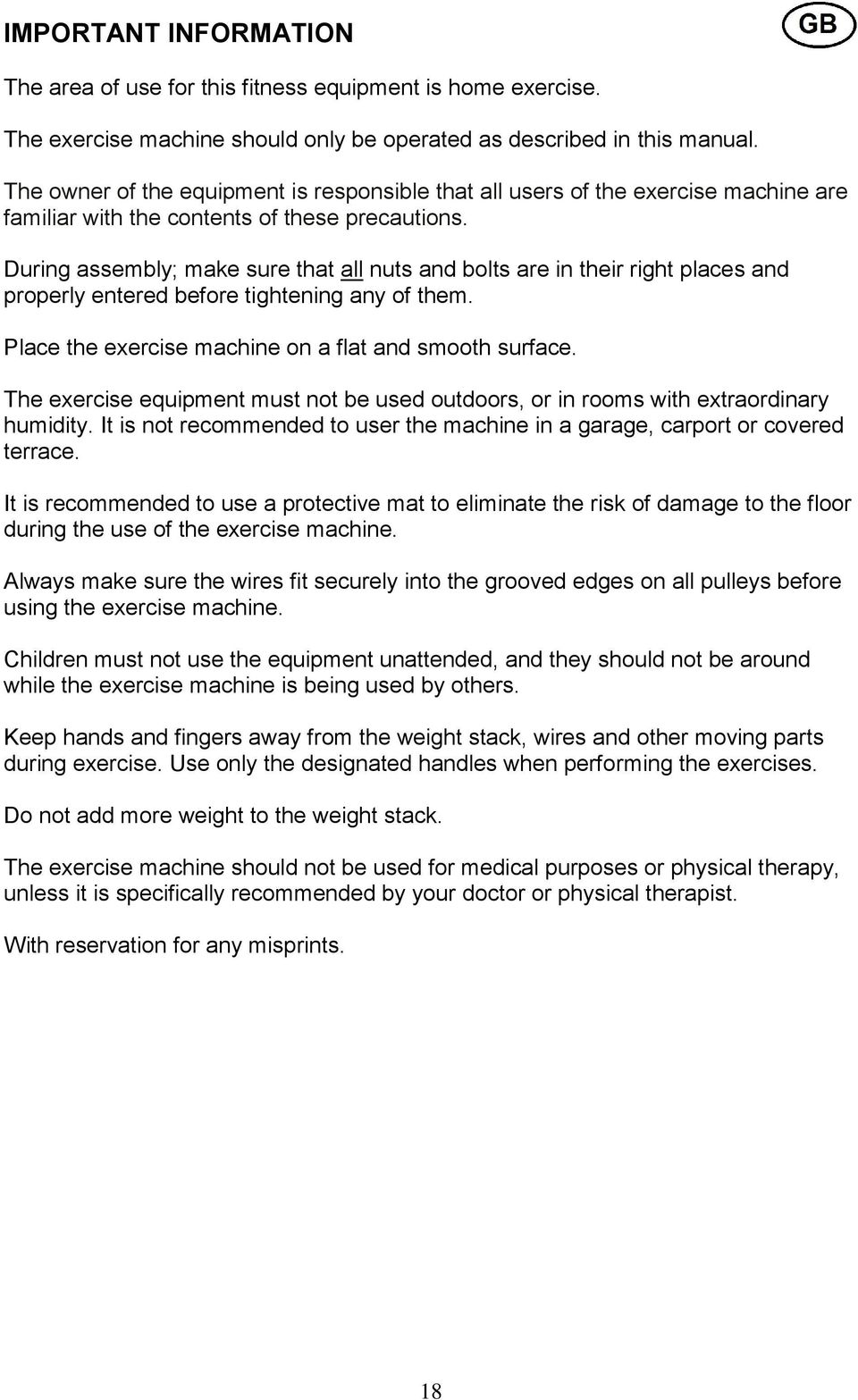 During assembly; make sure that all nuts and bolts are in their right places and properly entered before tightening any of them. Place the exercise machine on a flat and smooth surface.