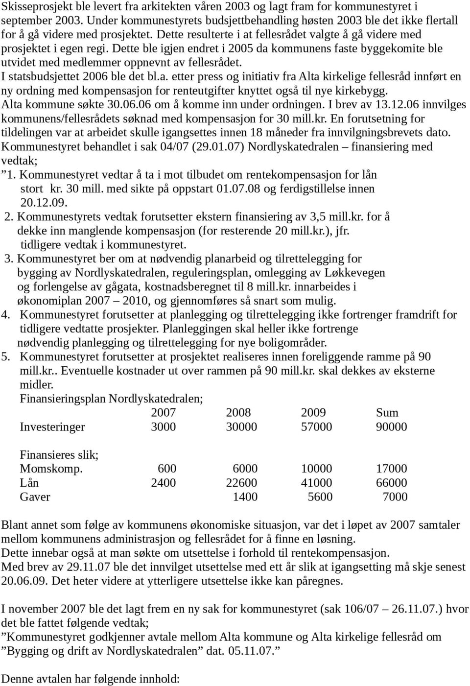 Dette ble igjen endret i 2005 da kommunens faste byggekomite ble utvidet med medlemmer oppnevnt av fellesrådet. I statsbudsjettet 2006 ble det bl.a. etter press og initiativ fra Alta kirkelige fellesråd innført en ny ordning med kompensasjon for renteutgifter knyttet også til nye kirkebygg.