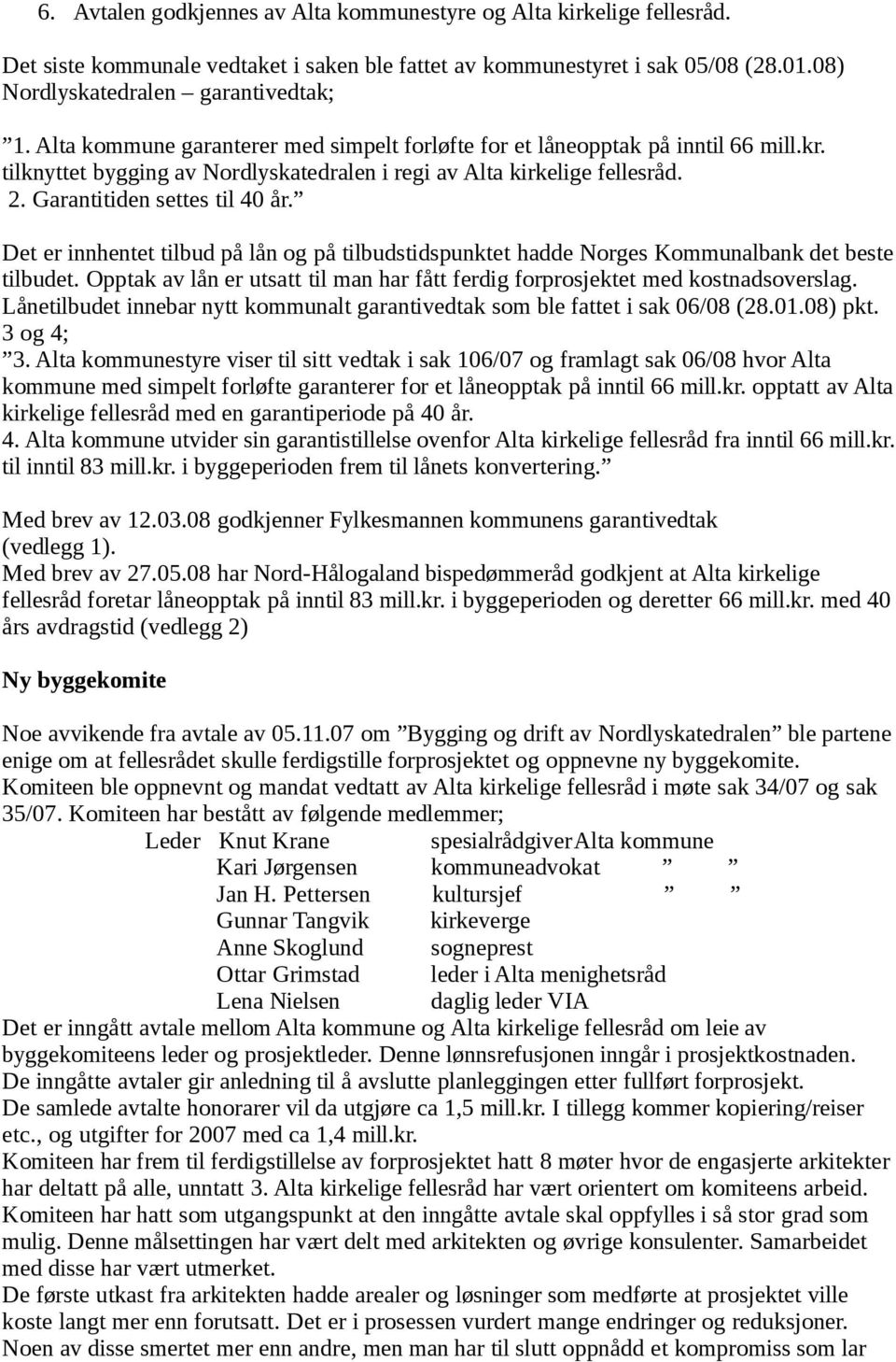 Det er innhentet tilbud på lån og på tilbudstidspunktet hadde Norges Kommunalbank det beste tilbudet. Opptak av lån er utsatt til man har fått ferdig forprosjektet med kostnadsoverslag.