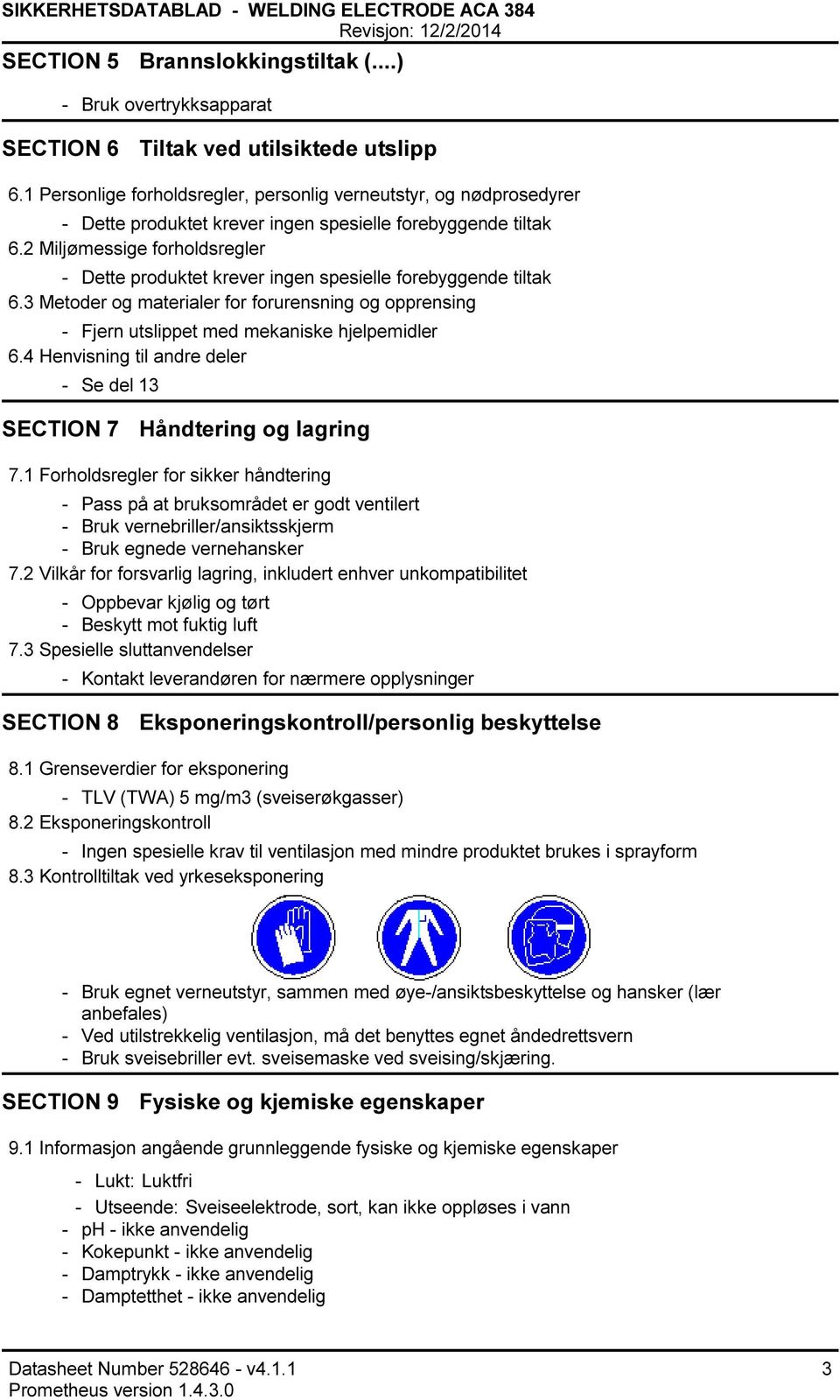 2 Miljømessige forholdsregler Dette produktet krever ingen spesielle forebyggende tiltak 6.3 Metoder og materialer for forurensning og opprensing Fjern utslippet med mekaniske hjelpemidler 6.