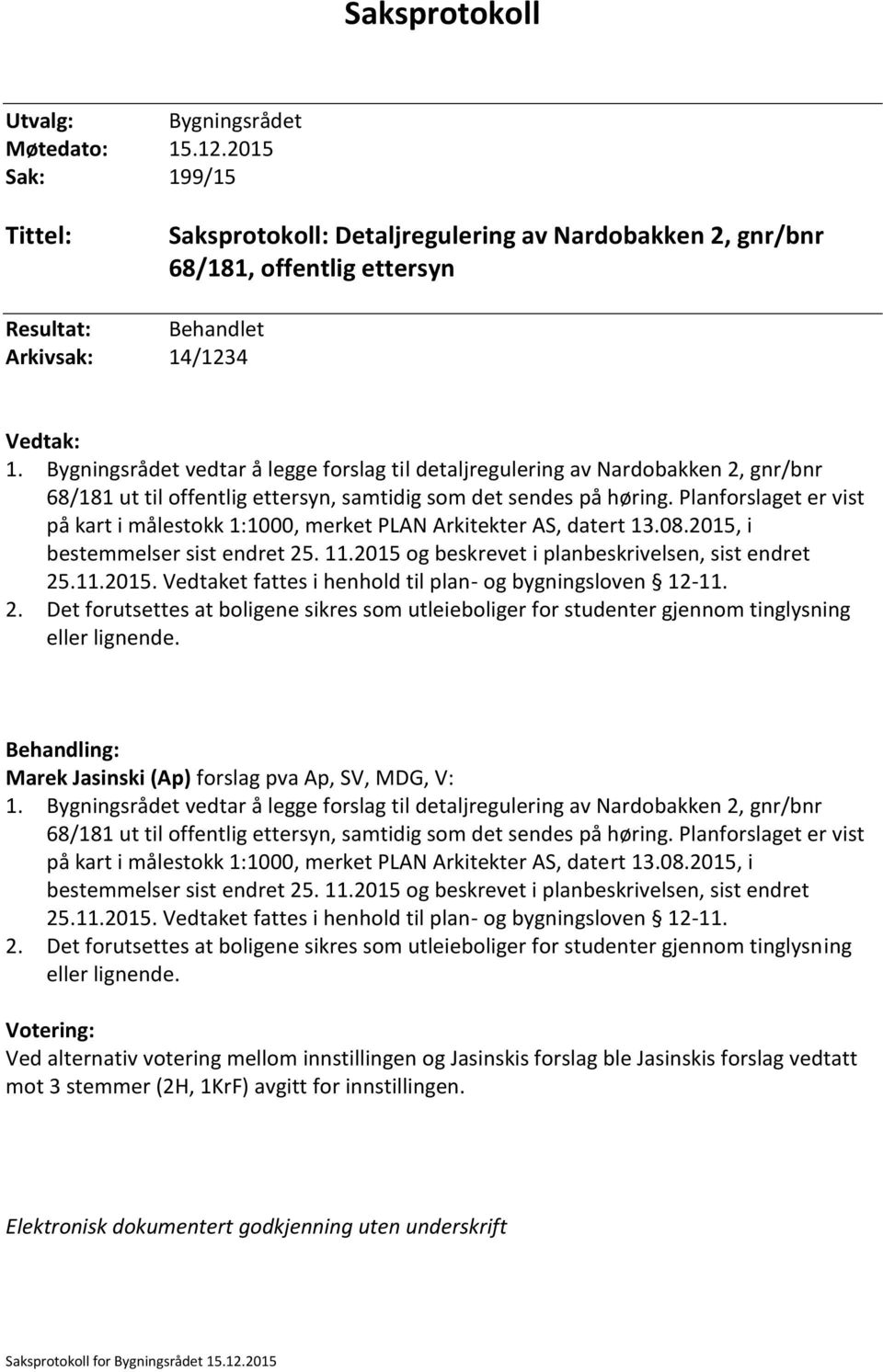 Bygningsrådet vedtar å legge forslag til detaljregulering av Nardobakken 2, gnr/bnr 68/181 ut til offentlig ettersyn, samtidig som det sendes på høring.