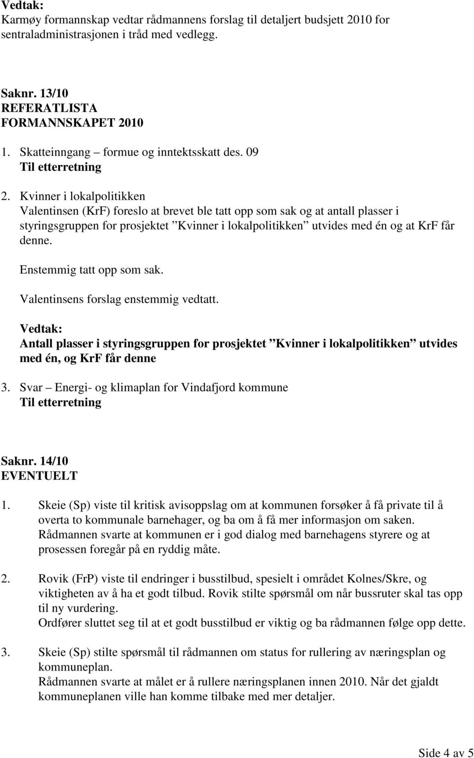 Kvinner i lokalpolitikken Valentinsen (KrF) foreslo at brevet ble tatt opp som sak og at antall plasser i styringsgruppen for prosjektet Kvinner i lokalpolitikken utvides med én og at KrF får denne.