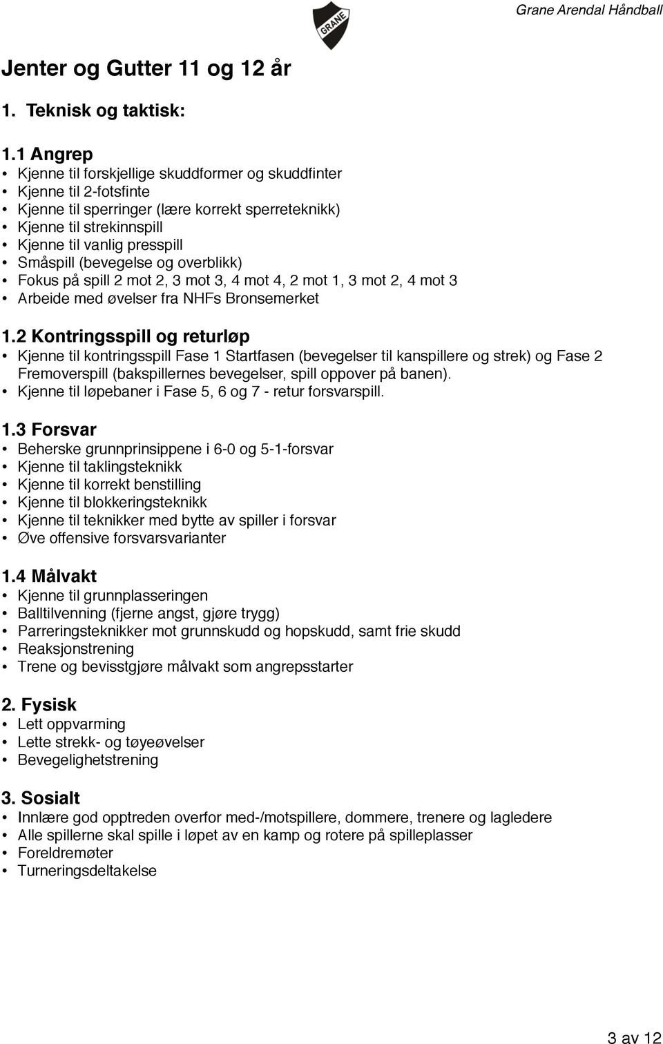 (bevegelse og overblikk) Fokus på spill 2 mot 2, 3 mot 3, 4 mot 4, 2 mot 1, 3 mot 2, 4 mot 3 Arbeide med øvelser fra NHFs Bronsemerket 1.