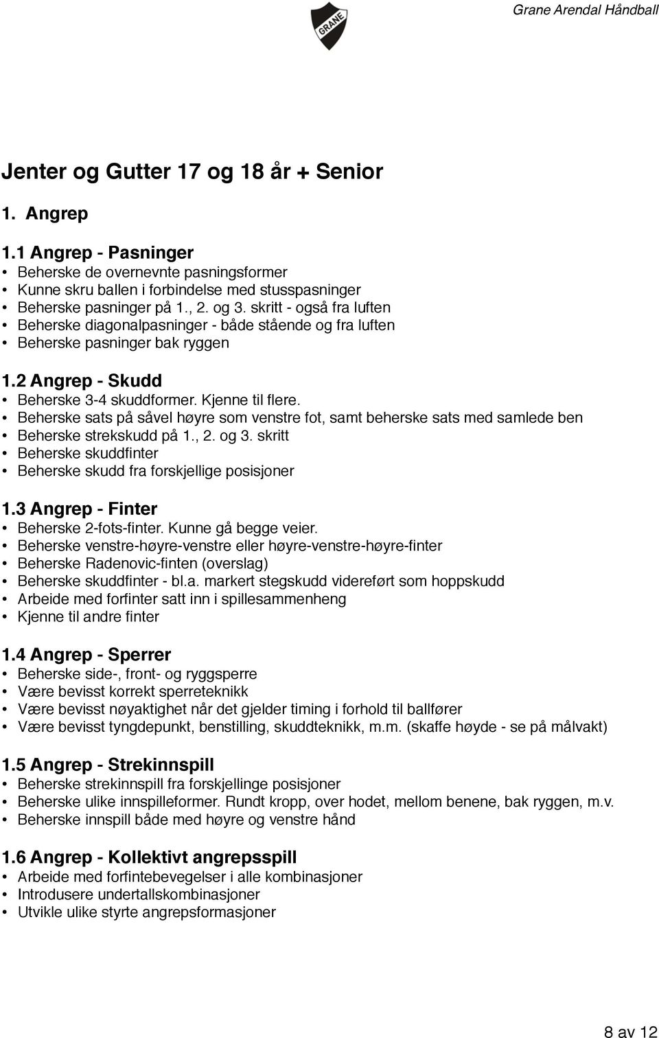 Beherske sats på såvel høyre som venstre fot, samt beherske sats med samlede ben Beherske strekskudd på 1., 2. og 3. skritt Beherske skuddfinter Beherske skudd fra forskjellige posisjoner 1.