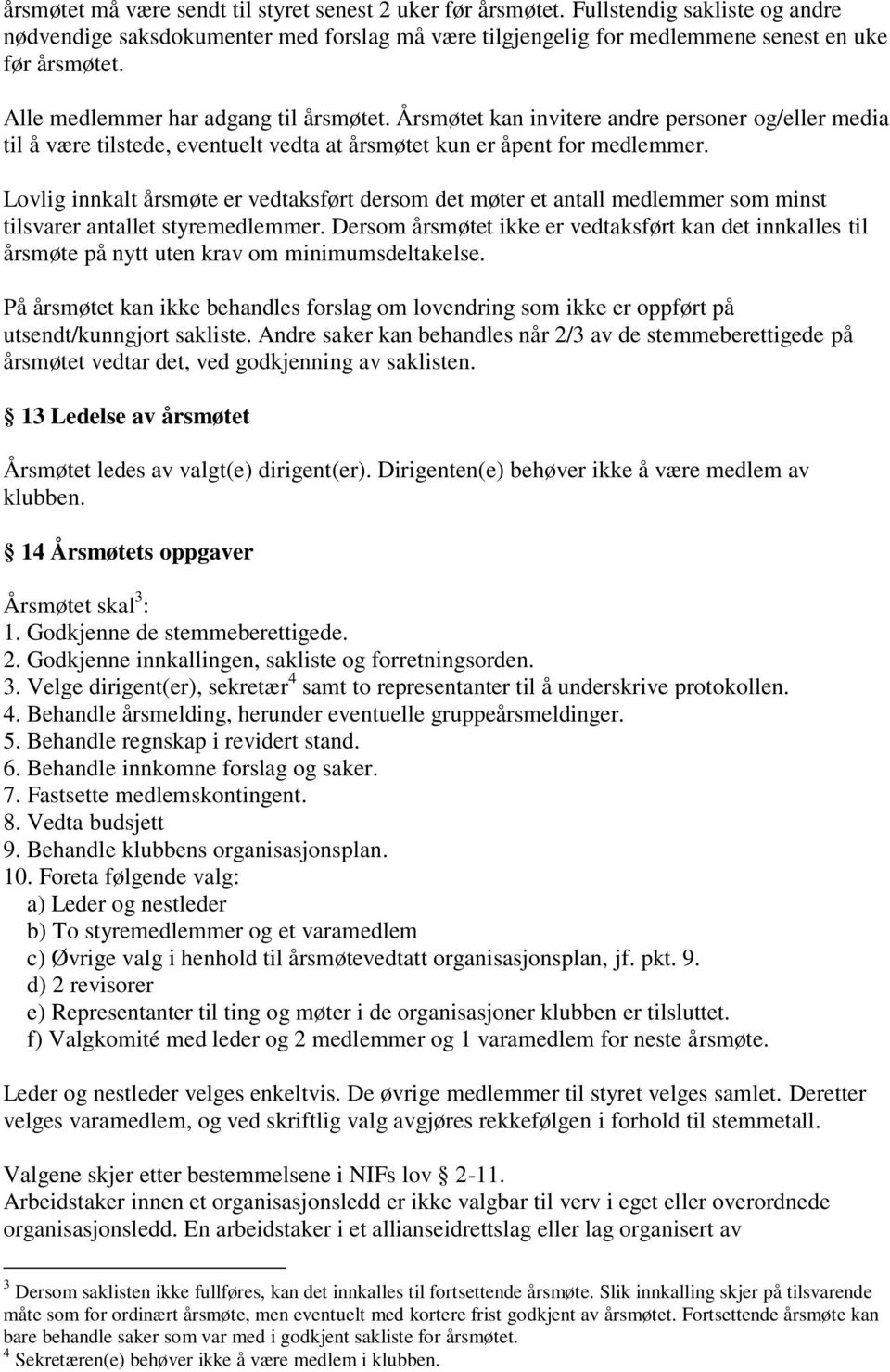 Lovlig innkalt årsmøte er vedtaksført dersom det møter et antall medlemmer som minst tilsvarer antallet styremedlemmer.