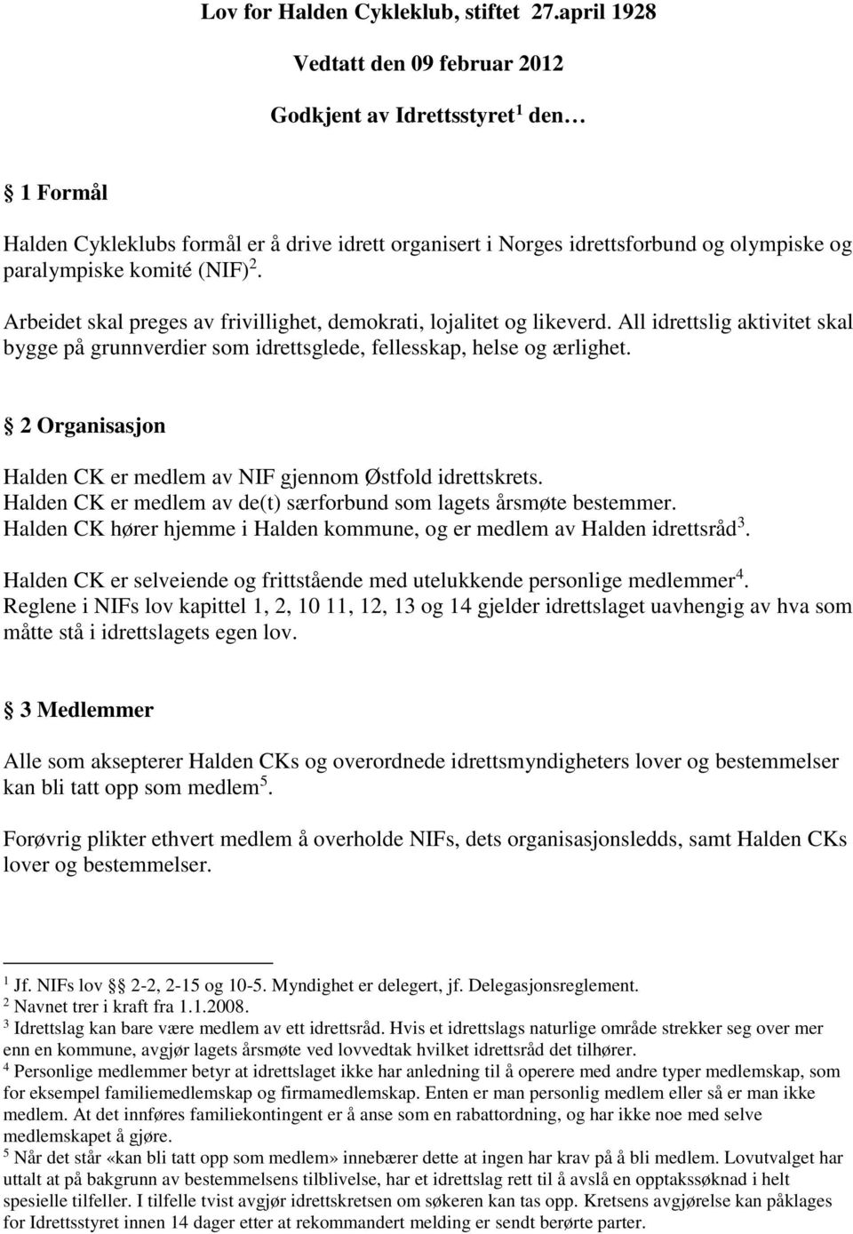 2. Arbeidet skal preges av frivillighet, demokrati, lojalitet og likeverd. All idrettslig aktivitet skal bygge på grunnverdier som idrettsglede, fellesskap, helse og ærlighet.