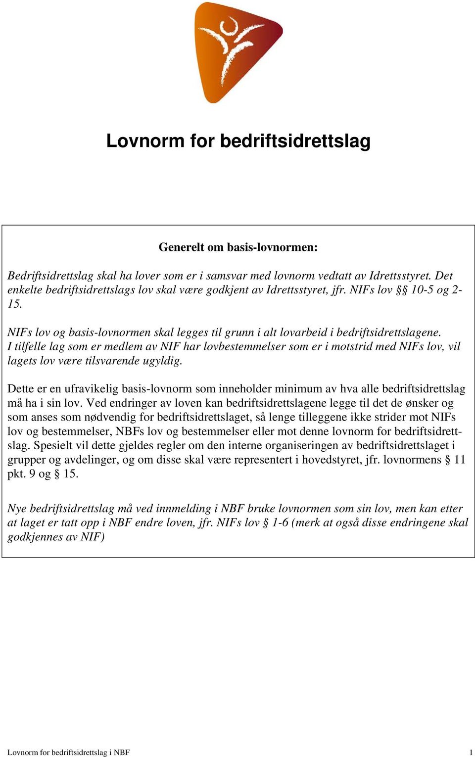 I tilfelle lag som er medlem av NIF har lovbestemmelser som er i motstrid med NIFs lov, vil lagets lov være tilsvarende ugyldig.