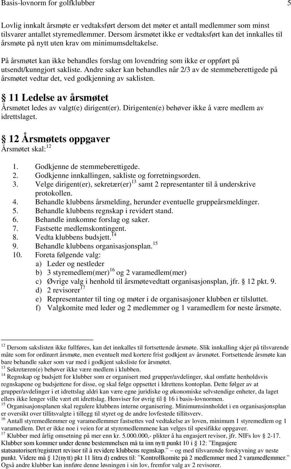 På årsmøtet kan ikke behandles forslag om lovendring som ikke er oppført på utsendt/kunngjort sakliste.