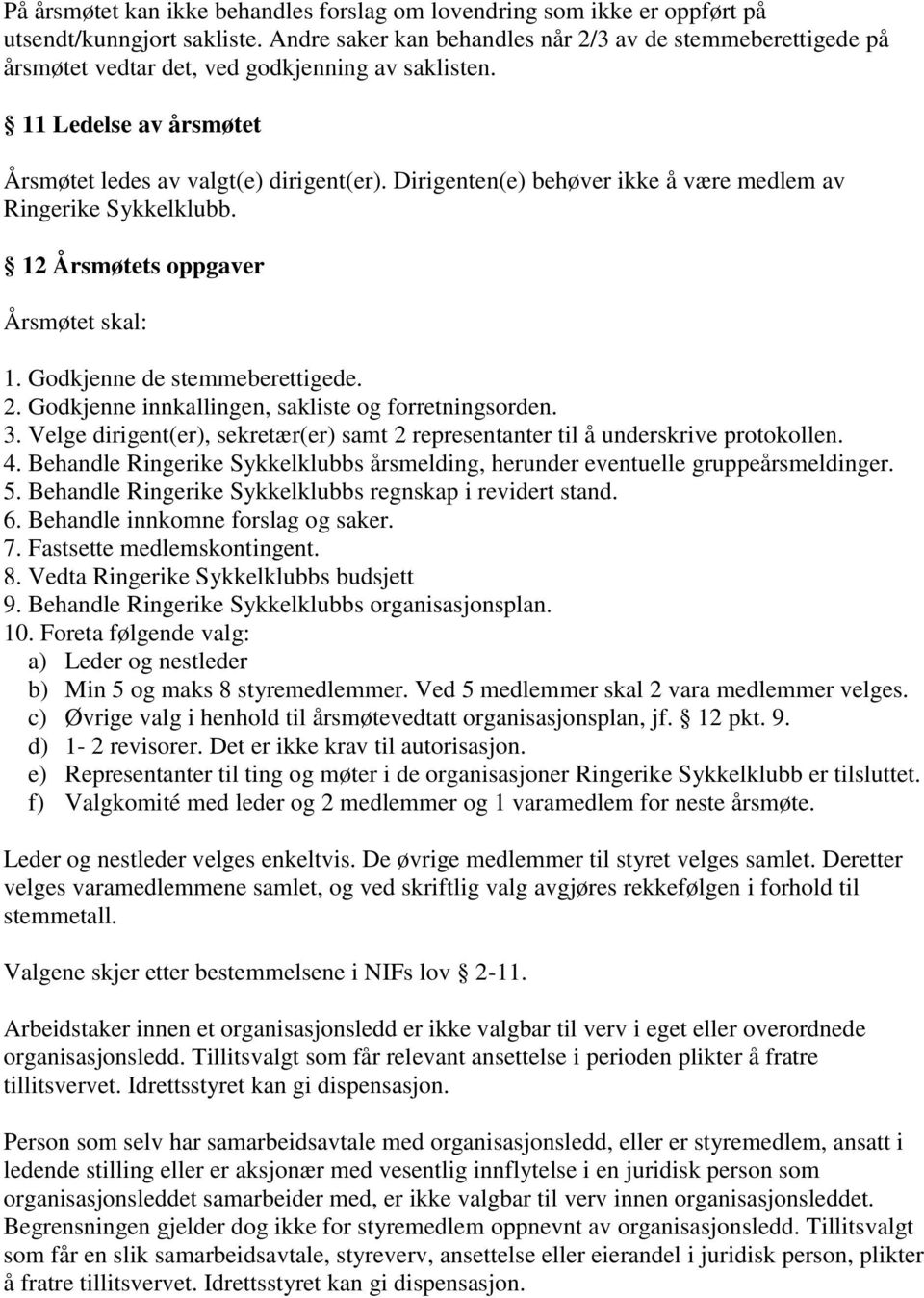 Dirigenten(e) behøver ikke å være medlem av Ringerike Sykkelklubb. 12 Årsmøtets oppgaver Årsmøtet skal: 1. Godkjenne de stemmeberettigede. 2. Godkjenne innkallingen, sakliste og forretningsorden. 3.