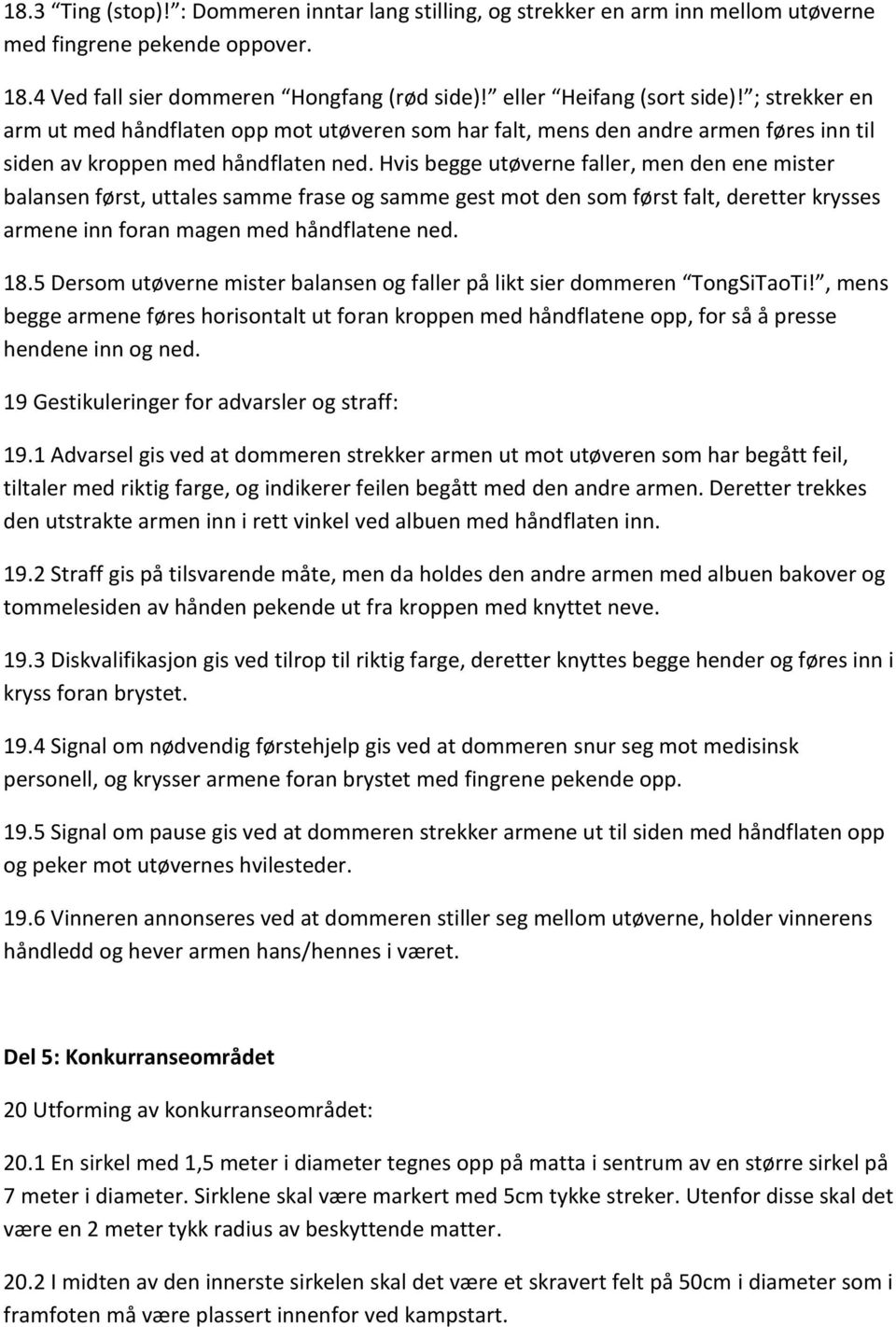 Hvis begge utøverne faller, men den ene mister balansen først, uttales samme frase og samme gest mot den som først falt, deretter krysses armene inn foran magen med håndflatene ned. 18.