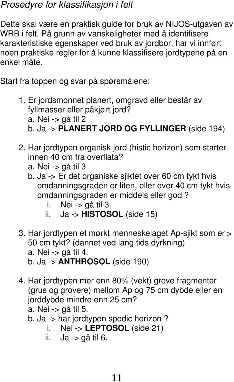 Start fra toppen og svar på spørsmålene: 1. Er jordsmonnet planert, omgravd eller består av fyllmasser eller påkjørt jord? a. Nei -> gå til 2 b. Ja -> PLANERT JORD OG FYLLINGER (side 194) 2.