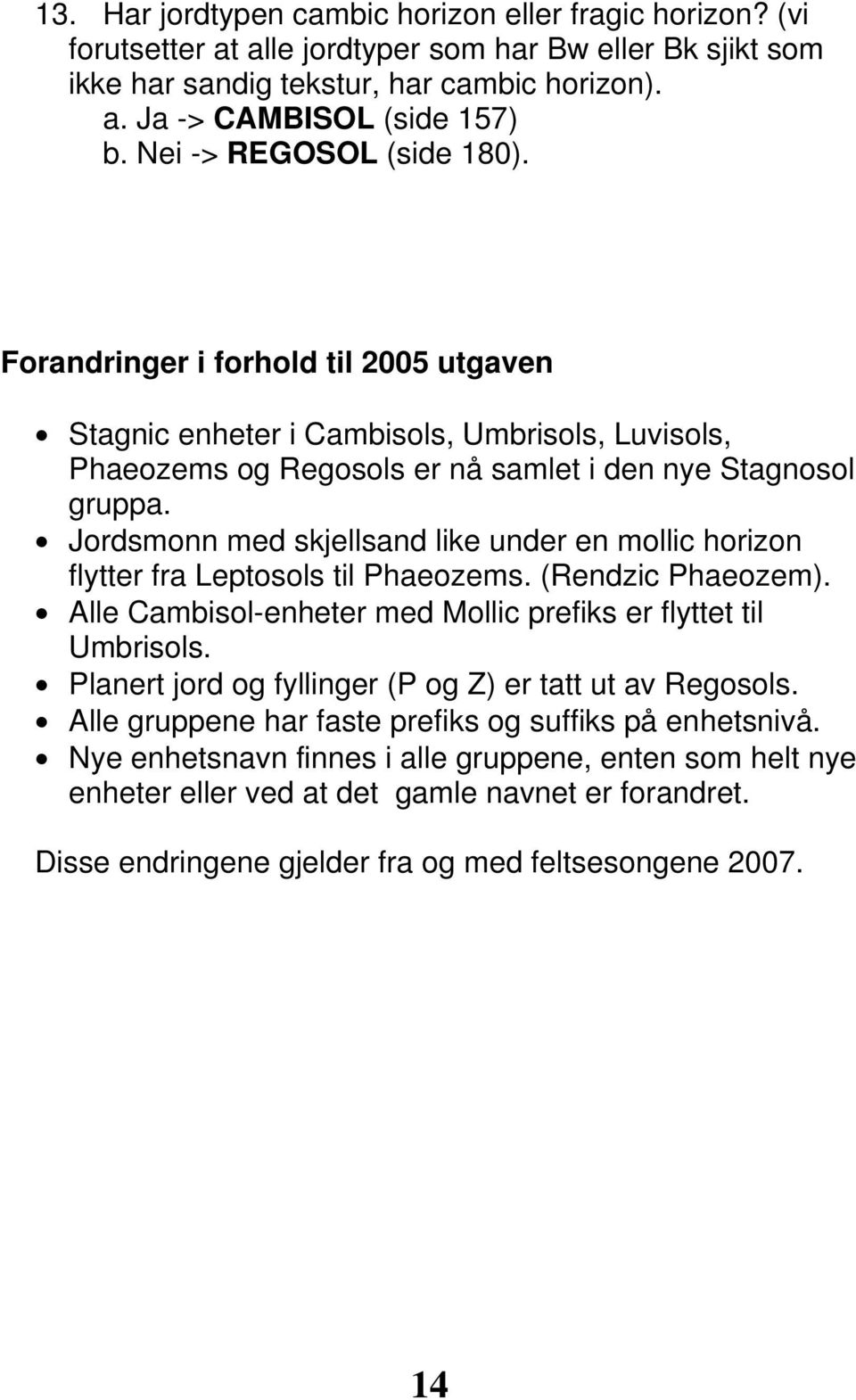 Jordsmonn med skjellsand like under en mollic horizon flytter fra Leptosols til Phaeozems. (Rendzic Phaeozem). Alle Cambisol-enheter med Mollic prefiks er flyttet til Umbrisols.