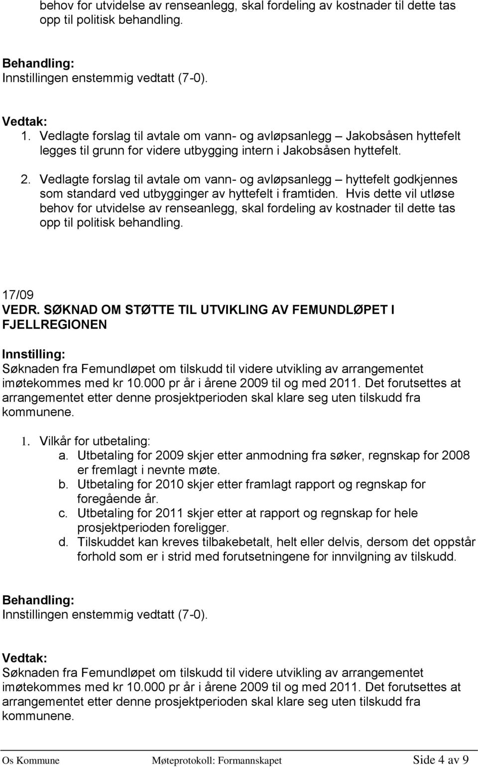 Vedlagte forslag til avtale om vann- og avløpsanlegg hyttefelt godkjennes som standard ved utbygginger av hyttefelt i framtiden.