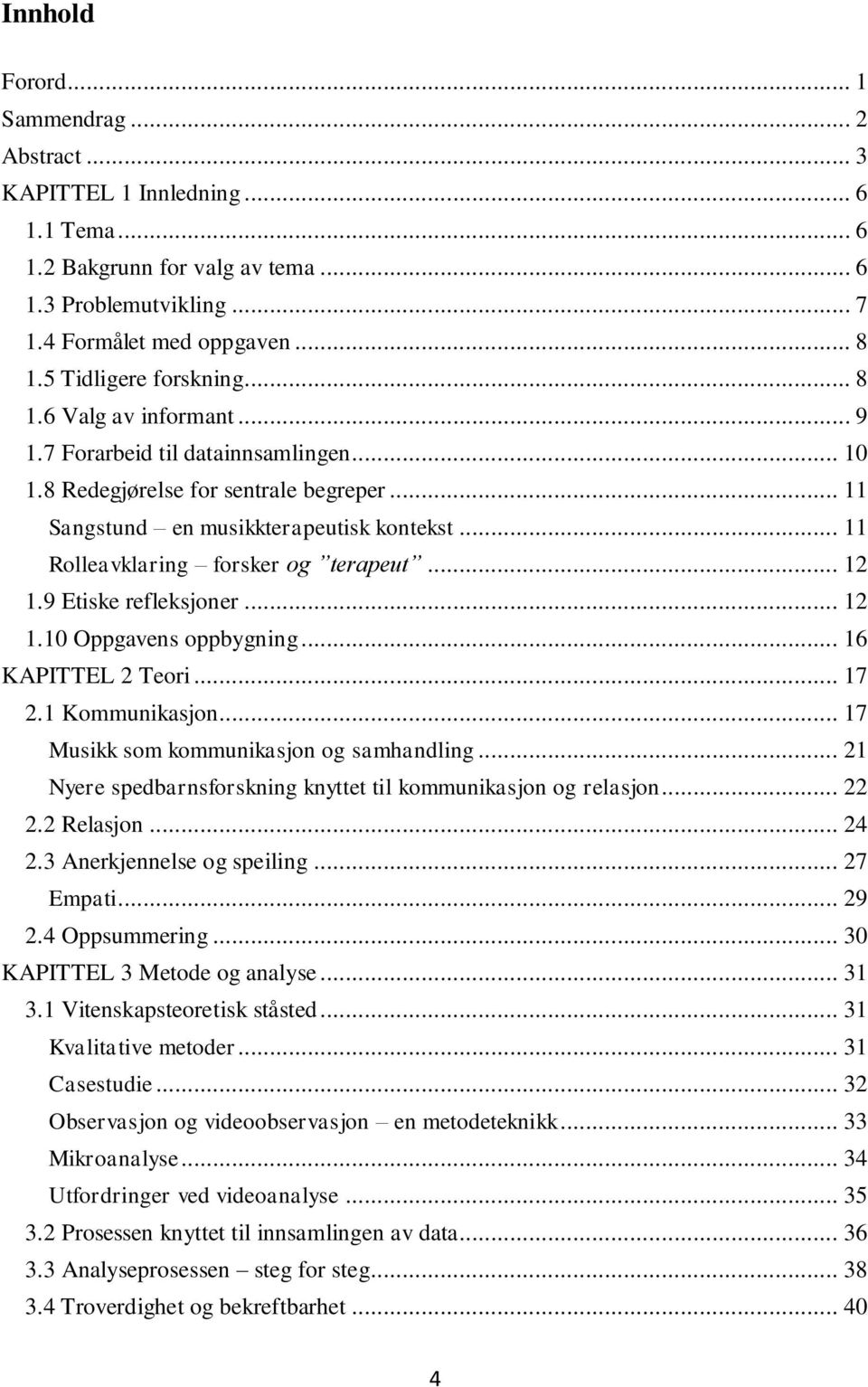 .. 11 Rolleavklaring forsker og terapeut... 12 1.9 Etiske refleksjoner... 12 1.10 Oppgavens oppbygning... 16 KAPITTEL 2 Teori... 17 2.1 Kommunikasjon... 17 Musikk som kommunikasjon og samhandling.