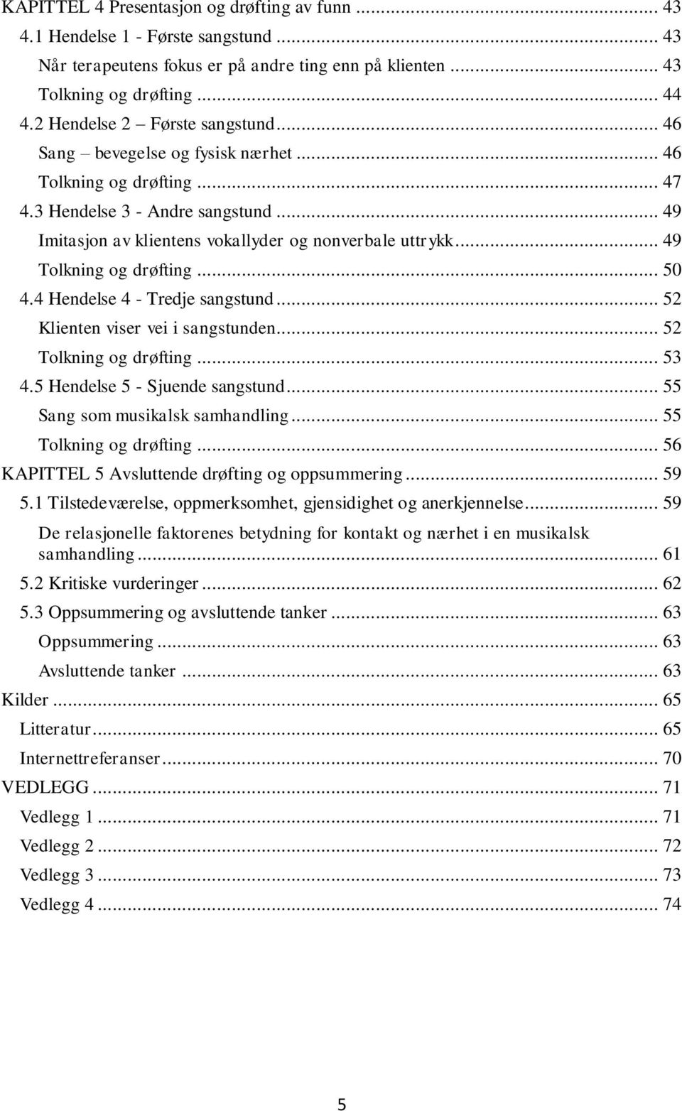 .. 49 Tolkning og drøfting... 50 4.4 Hendelse 4 - Tredje sangstund... 52 Klienten viser vei i sangstunden... 52 Tolkning og drøfting... 53 4.5 Hendelse 5 - Sjuende sangstund.