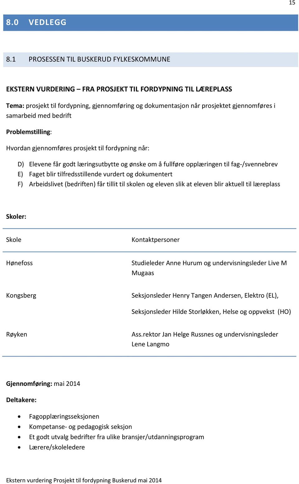 samarbeid med bedrift Problemstilling: Hvordan gjennomføres prosjekt til fordypning når: D) Elevene får godt læringsutbytte og ønske om å fullføre opplæringen til fag-/svennebrev E) Faget blir