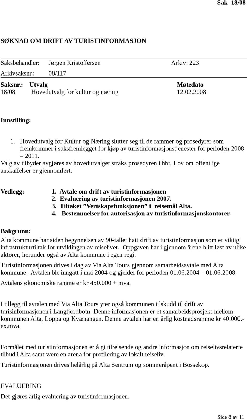 Valg av tilbyder avgjøres av hovedutvalget straks prosedyren i hht. Lov om offentlige anskaffelser er gjennomført. Vedlegg: 1. Avtale om drift av turistinformasjonen 2.