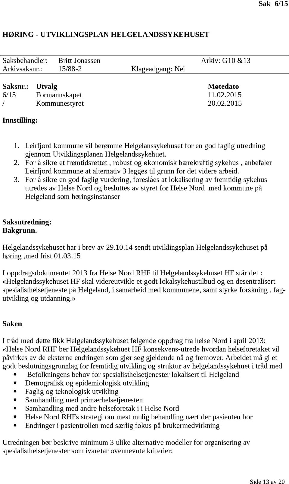 3. For å sikre en god faglig vurdering, foreslåes at lokalisering av fremtidig sykehus utredes av Helse Nord og besluttes av styret for Helse Nord med kommune på Helgeland som høringsinstanser