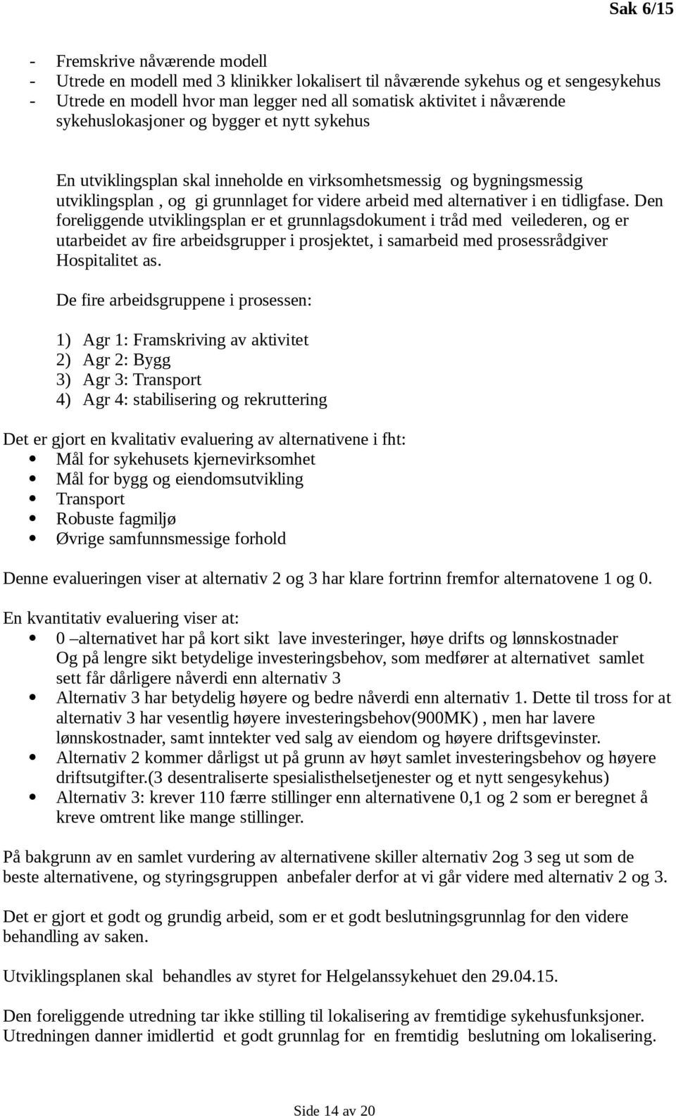 Den foreliggende utviklingsplan er et grunnlagsdokument i tråd med veilederen, og er utarbeidet av fire arbeidsgrupper i prosjektet, i samarbeid med prosessrådgiver Hospitalitet as.