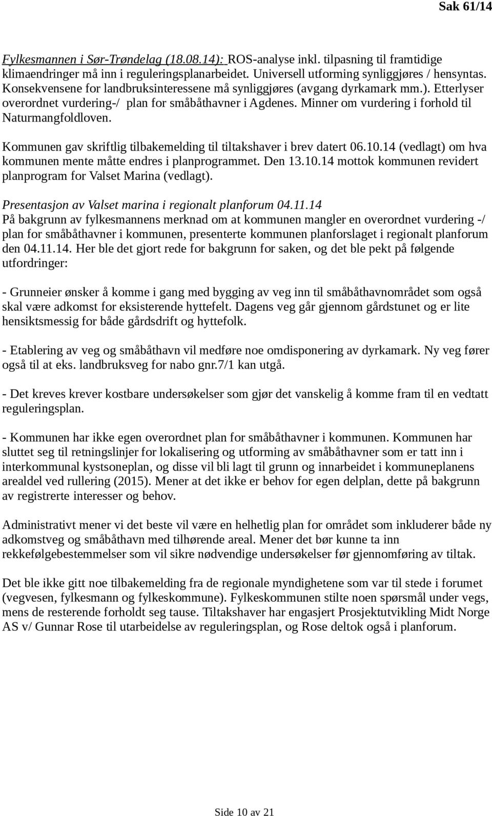 Kommunen gav skriftlig tilbakemelding til tiltakshaver i brev datert 06.10.14 (vedlagt) om hva kommunen mente måtte endres i planprogrammet. Den 13.10.14 mottok kommunen revidert planprogram for Valset Marina (vedlagt).