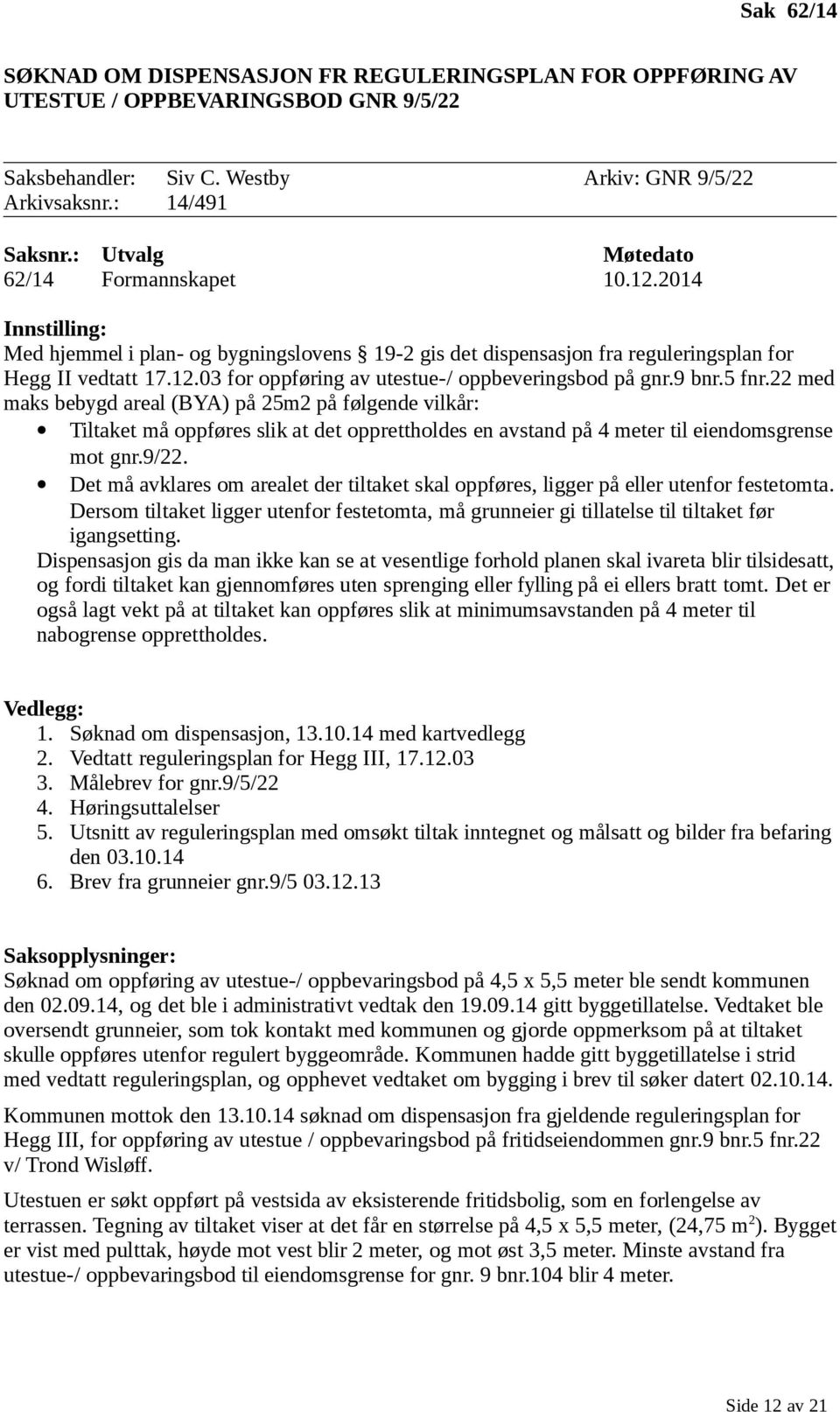 9 bnr.5 fnr.22 med maks bebygd areal (BYA) på 25m2 på følgende vilkår: Tiltaket må oppføres slik at det opprettholdes en avstand på 4 meter til eiendomsgrense mot gnr.9/22.