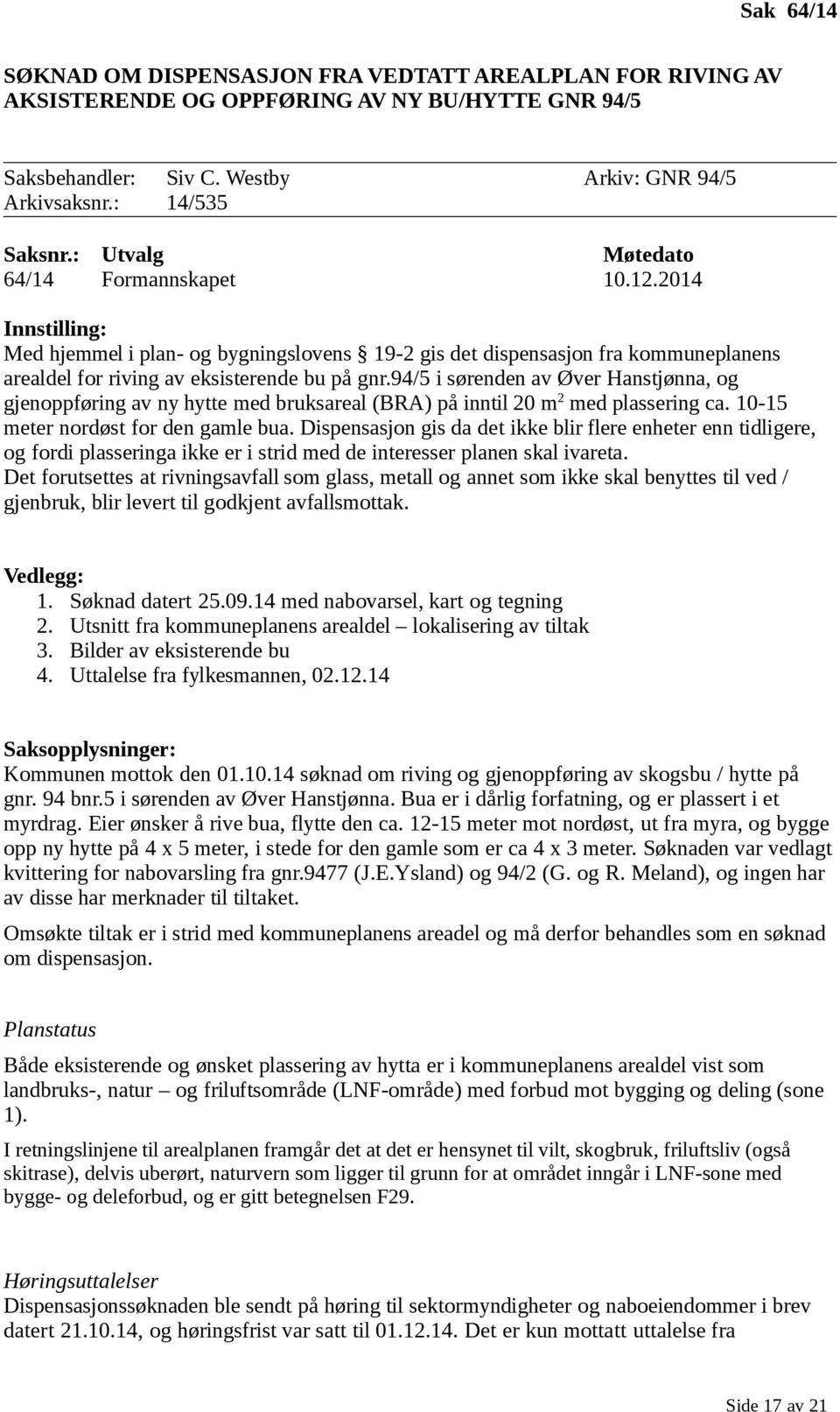 94/5 i sørenden av Øver Hanstjønna, og gjenoppføring av ny hytte med bruksareal (BRA) på inntil 20 m 2 med plassering ca. 10-15 meter nordøst for den gamle bua.