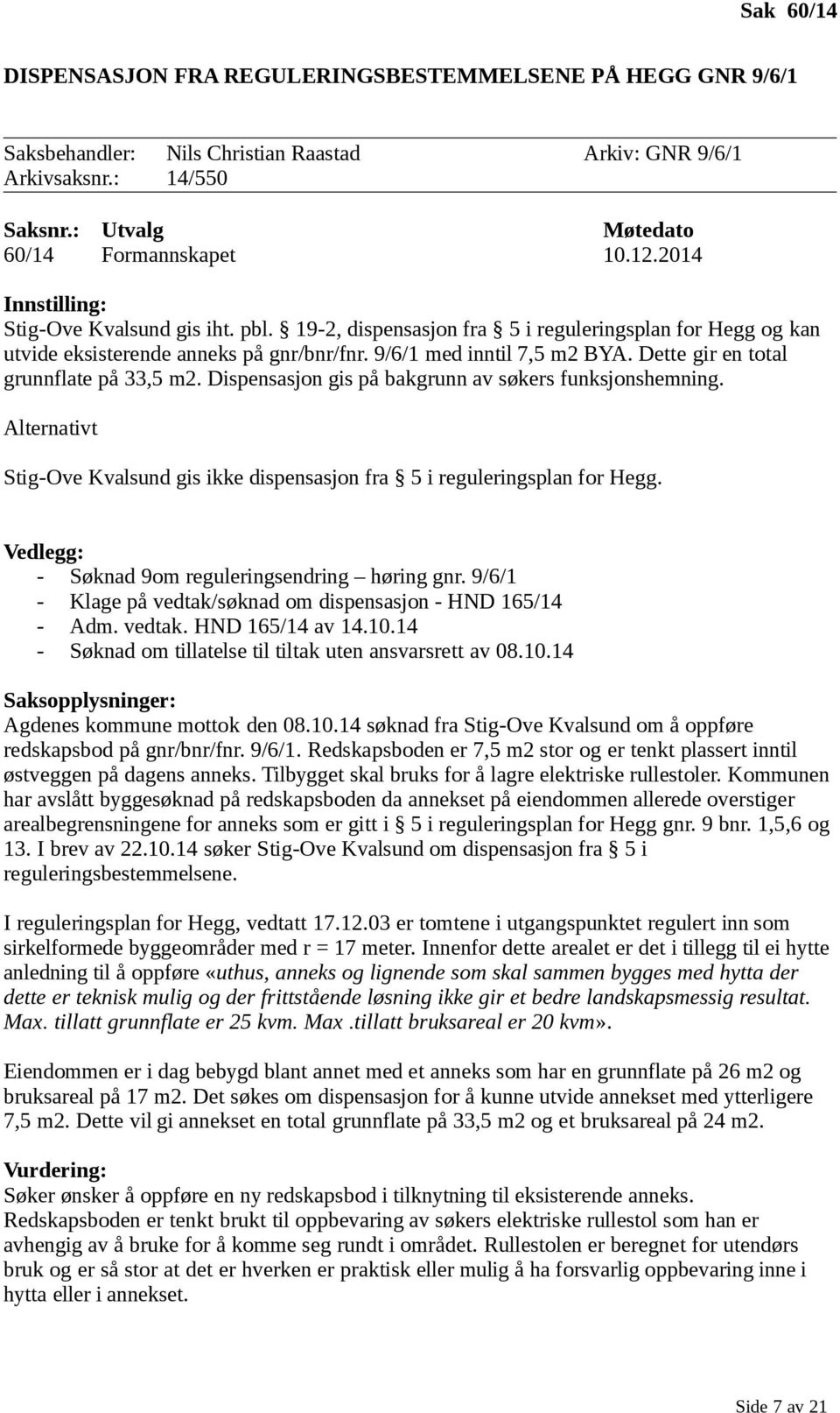 Dette gir en total grunnflate på 33,5 m2. Dispensasjon gis på bakgrunn av søkers funksjonshemning. Alternativt Stig-Ove Kvalsund gis ikke dispensasjon fra 5 i reguleringsplan for Hegg.