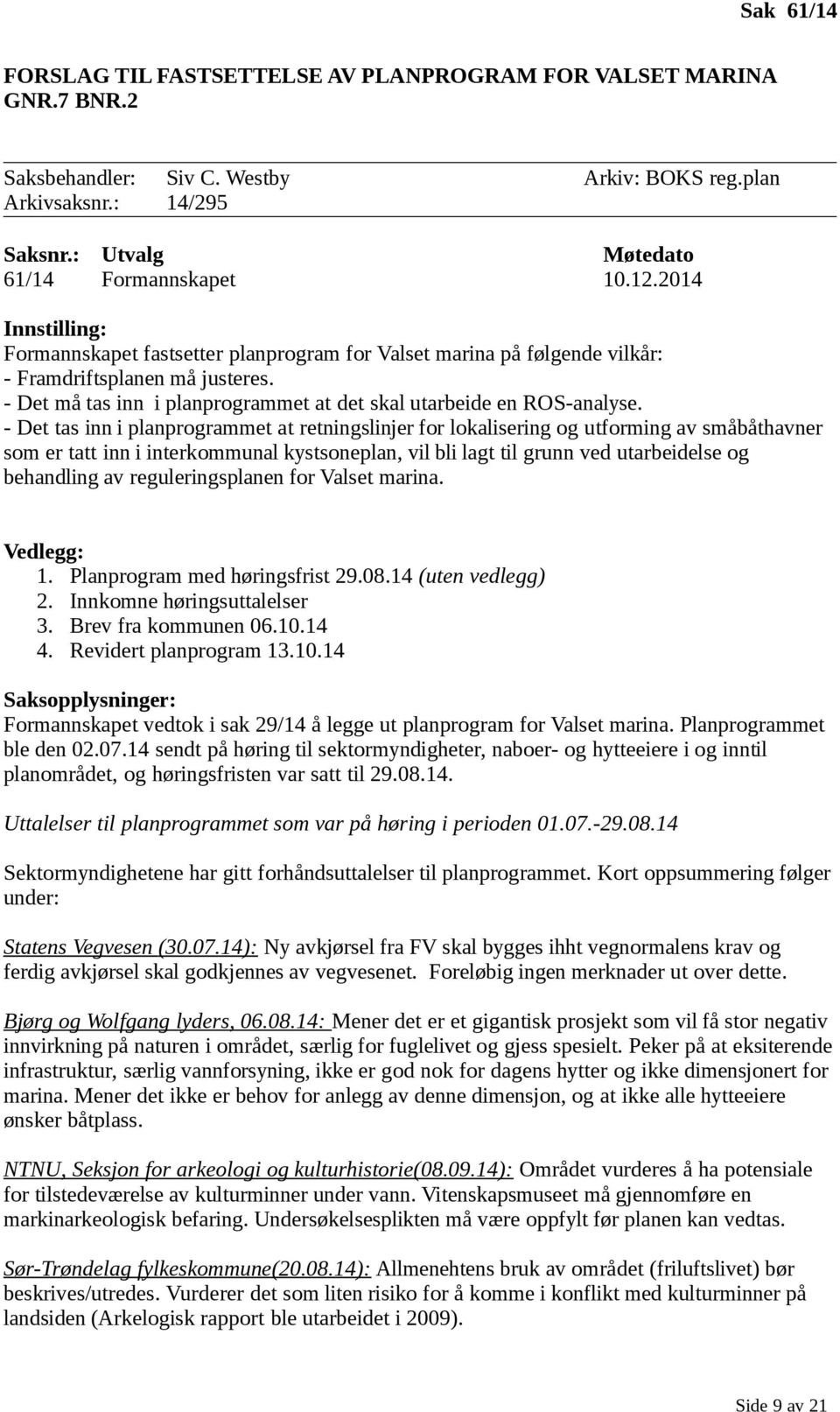 - Det tas inn i planprogrammet at retningslinjer for lokalisering og utforming av småbåthavner som er tatt inn i interkommunal kystsoneplan, vil bli lagt til grunn ved utarbeidelse og behandling av