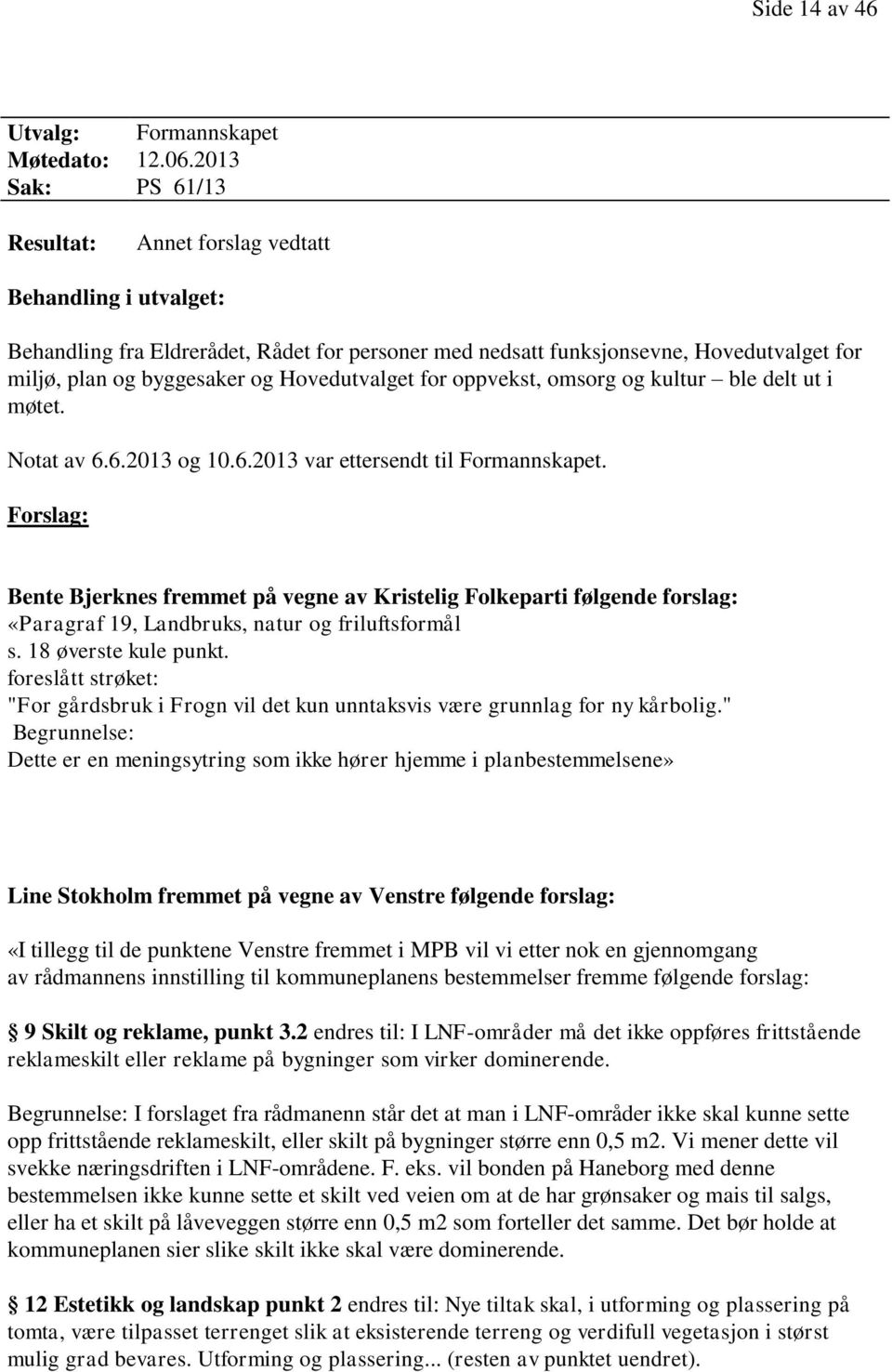 Hovedutvalget for oppvekst, omsorg og kultur ble delt ut i møtet. Notat av 6.6.2013 og 10.6.2013 var ettersendt til Formannskapet.