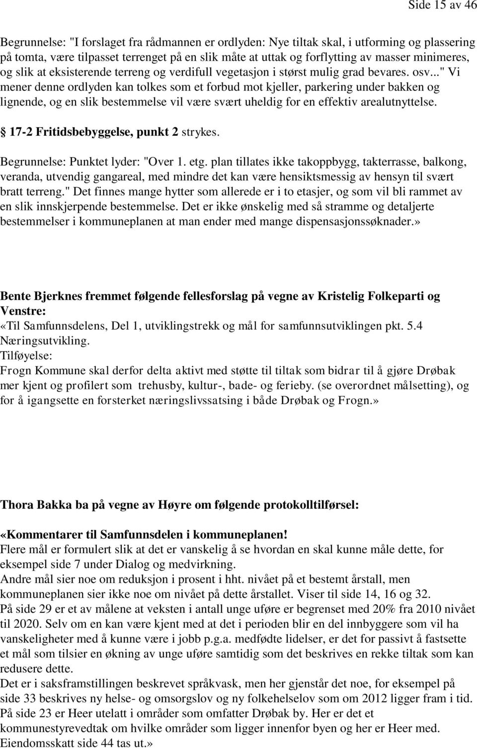 .." Vi mener denne ordlyden kan tolkes som et forbud mot kjeller, parkering under bakken og lignende, og en slik bestemmelse vil være svært uheldig for en effektiv arealutnyttelse.