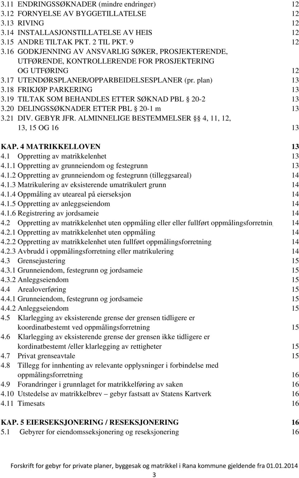19 TILTAK SOM BEHANDLES ETTER SØKNAD PBL 20-2 13 3.20 DELINGSSØKNADER ETTER PBL 20-1 m 13 3.21 DIV. GEBYR JFR. ALMINNELIGE BESTEMMELSER 4, 11, 12, 13, 15 OG 16 13 KAP. 4 MATRIKKELLOVEN 13 4.