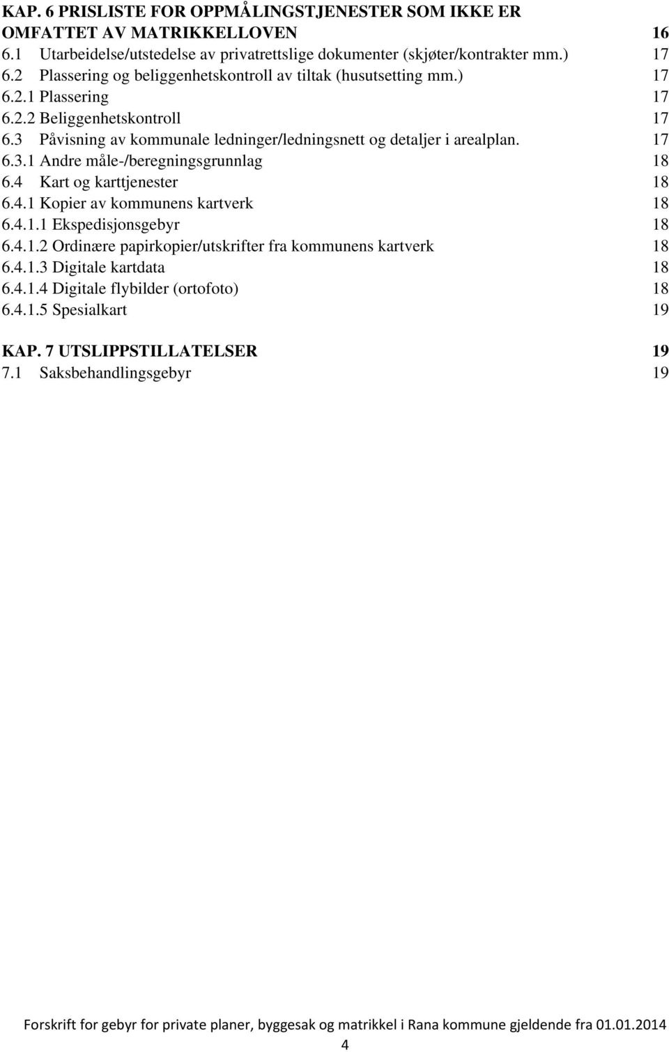 3 Påvisning av kommunale ledninger/ledningsnett og detaljer i arealplan. 17 6.3.1 Andre måle-/beregningsgrunnlag 18 6.4 Kart og karttjenester 18 6.4.1 Kopier av kommunens kartverk 18 6.