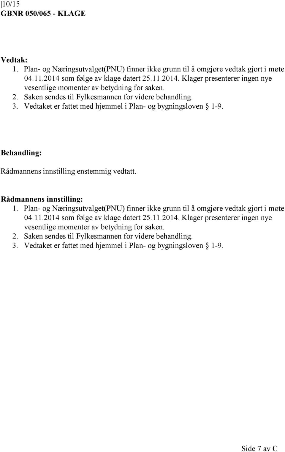 Vedtaket er fattet med hjemmel i Plan- og bygningsloven 1-9. Rådmannens innstilling enstemmig vedtatt. Rådmannens innstilling: 1.