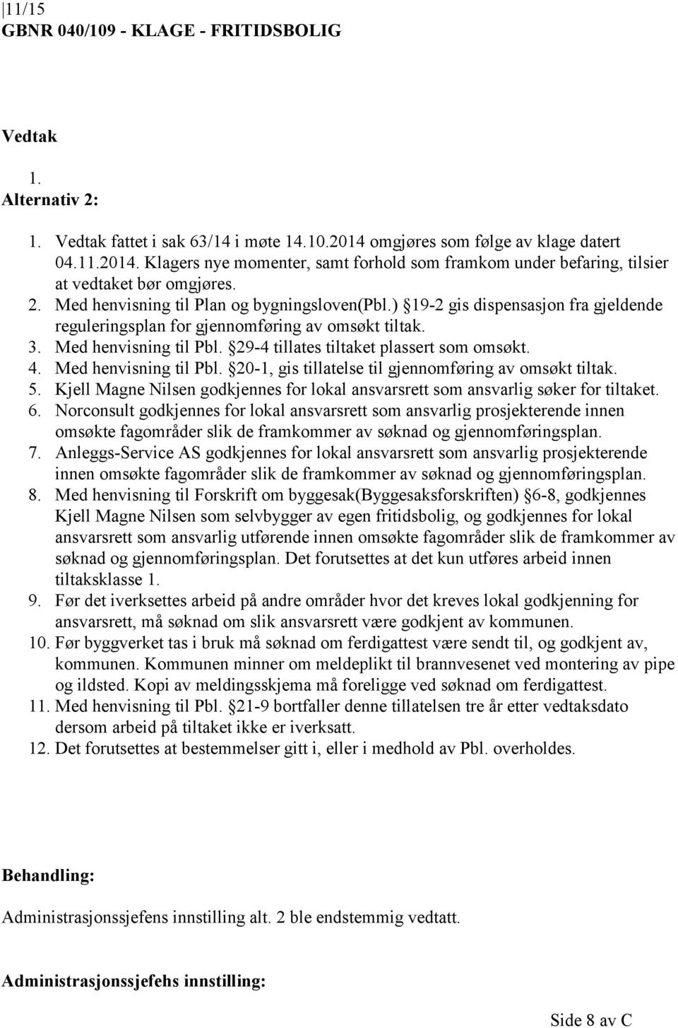 ) 19-2 gis dispensasjon fra gjeldende reguleringsplan for gjennomføring av omsøkt tiltak. 3. Med henvisning til Pbl. 29-4 tillates tiltaket plassert som omsøkt. 4. Med henvisning til Pbl. 20-1, gis tillatelse til gjennomføring av omsøkt tiltak.