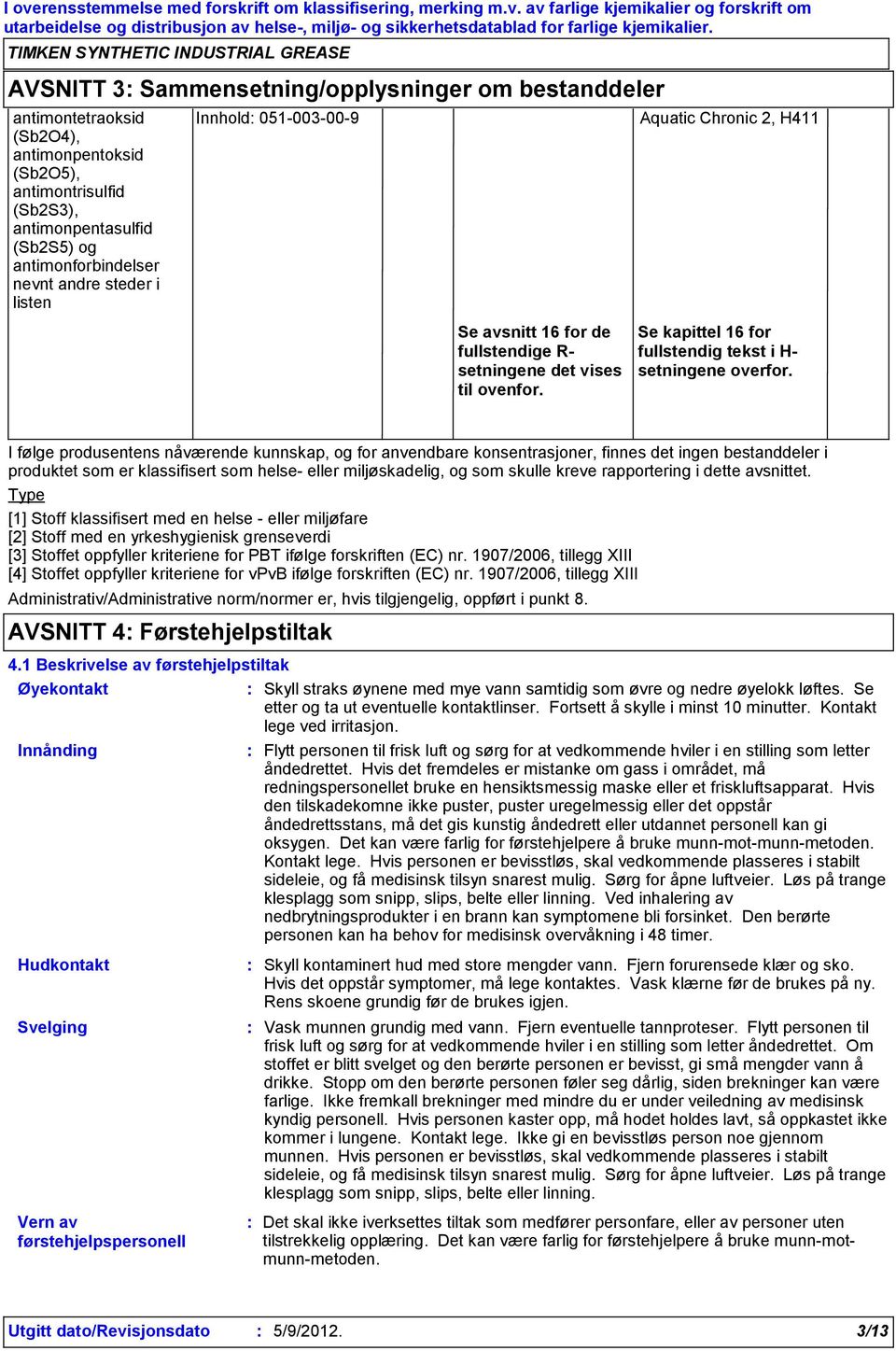 steder i listen Innhold 051003009 Aquatic Chronic 2, H411 Se avsnitt 16 for de fullstendige R setningene det vises til ovenfor. Se kapittel 16 for fullstendig tekst i H setningene overfor.