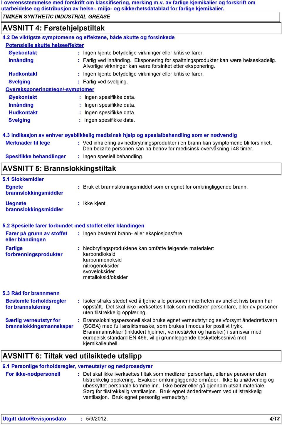 Hudkontakt Svelging Ingen kjente betydelige virkninger eller kritiske farer. Farlig ved innånding. Eksponering for spaltningsprodukter kan være helseskadelig.