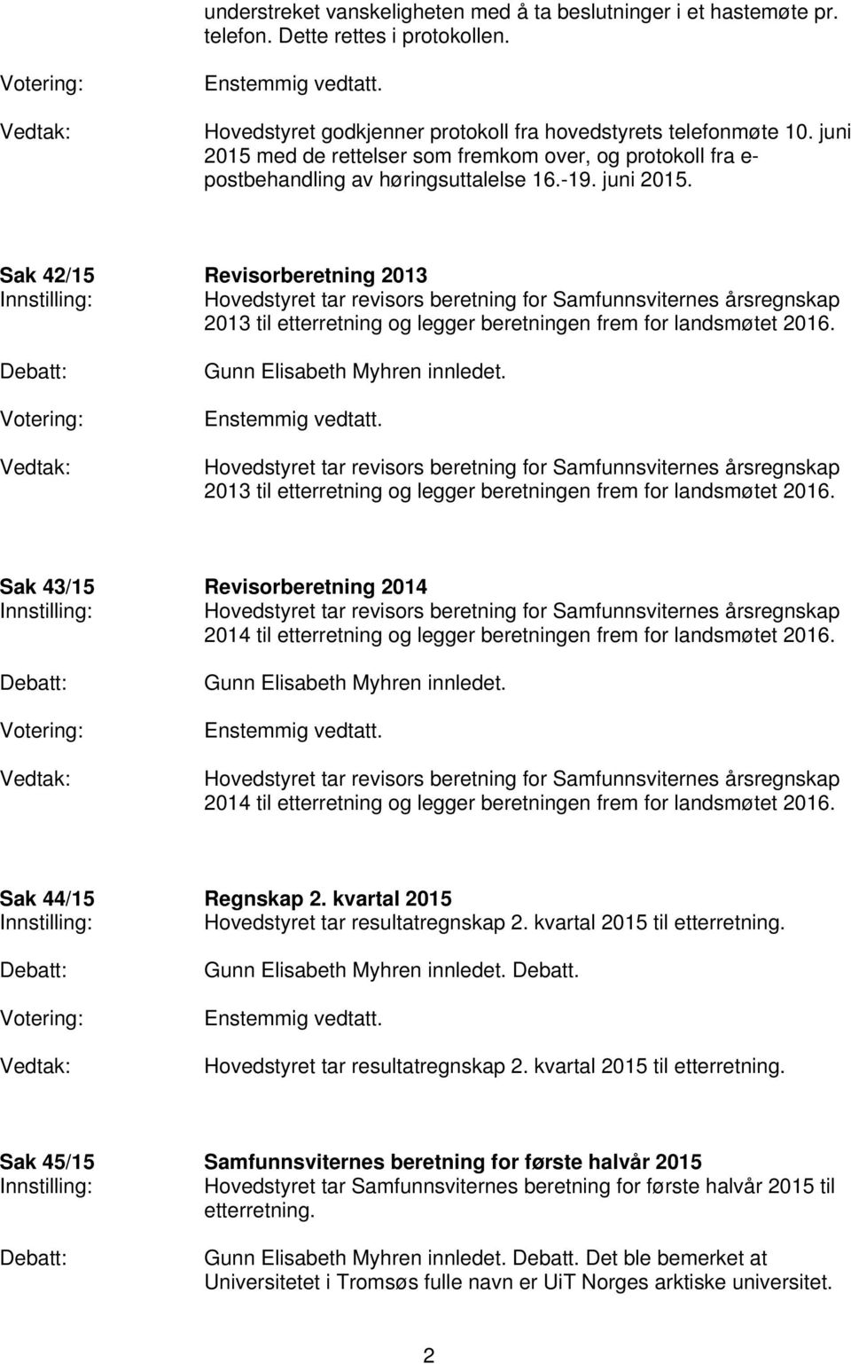 Sak 42/15 Revisorberetning 2013 Hovedstyret tar revisors beretning for Samfunnsviternes årsregnskap 2013 til etterretning og legger beretningen frem for landsmøtet 2016.