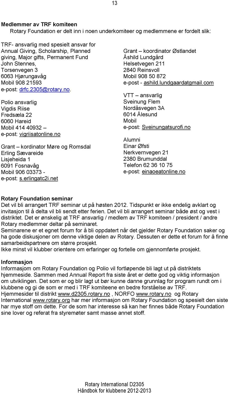 Polio ansvarlig Vigdis Riise Fredsæla 22 6060 Hareid Mobil 414 40932 e-post: vigriisatonline.