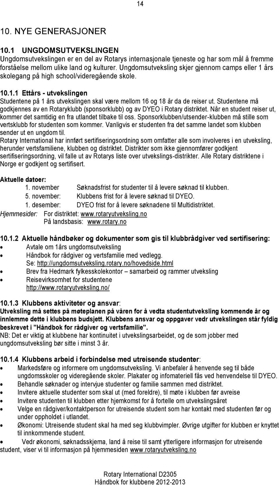 Studentene må godkjennes av en Rotaryklubb (sponsorklubb) og av DYEO i Rotary distriktet. Når en student reiser ut, kommer det samtidig en fra utlandet tilbake til oss.