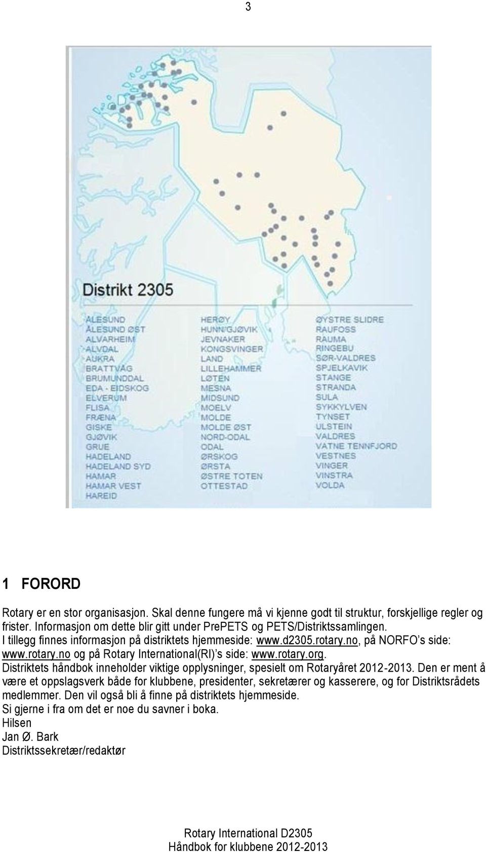 no, på NORFO s side: www.rotary.no og på Rotary International(RI) s side: www.rotary.org. Distriktets håndbok inneholder viktige opplysninger, spesielt om Rotaryåret 2012-2013.