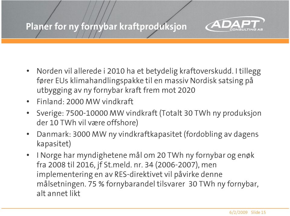 vindkraft (Totalt 30 TWh ny produksjon der 10 TWh vil være offshore) Danmark: 3000 MW ny vindkraftkapasitet (fordobling av dagens kapasitet) I Norge har myndighetene