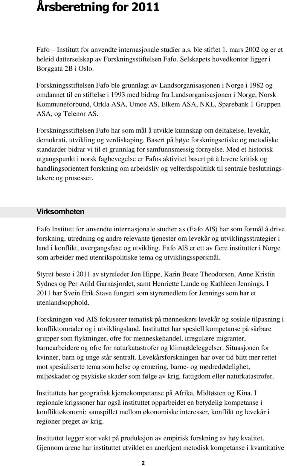 Forskningsstiftelsen Fafo ble grunnlagt av Landsorganisasjonen i Norge i 1982 og omdannet til en stiftelse i 1993 med bidrag fra Landsorganisasjonen i Norge, Norsk Kommuneforbund, Orkla ASA, Umoe AS,