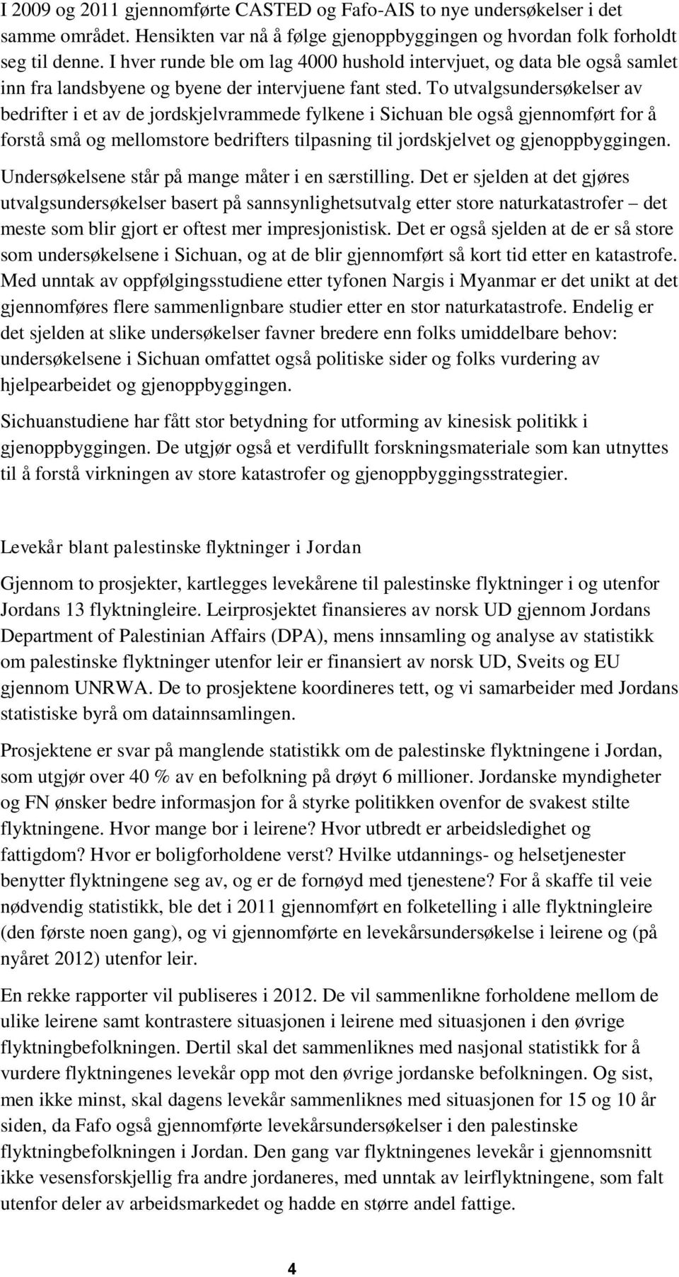 To utvalgsundersøkelser av bedrifter i et av de jordskjelvrammede fylkene i Sichuan ble også gjennomført for å forstå små og mellomstore bedrifters tilpasning til jordskjelvet og gjenoppbyggingen.