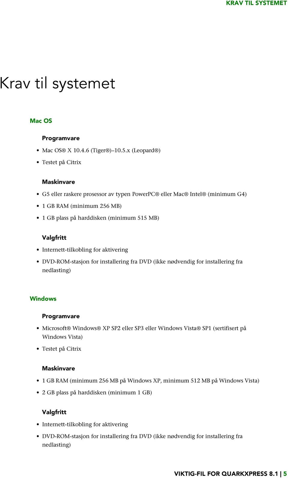 Internett-tilkobling for aktivering DVD-ROM-stasjon for installering fra DVD (ikke nødvendig for installering fra nedlasting) Windows Programvare Microsoft Windows XP SP2 eller SP3 eller Windows