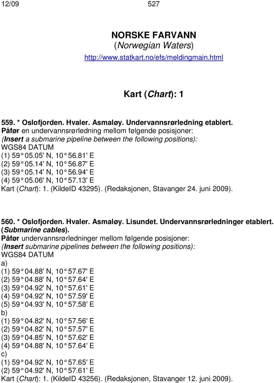 14' N, 10 56.94' E (4) 59 05.06' N, 10 57.13' E Kart (Chart): 1. (KildeID 43295). (Redaksjonen, Stavanger 24. juni 2009). 560. * Oslofjorden. Hvaler. Asmaløy. Lisundet.