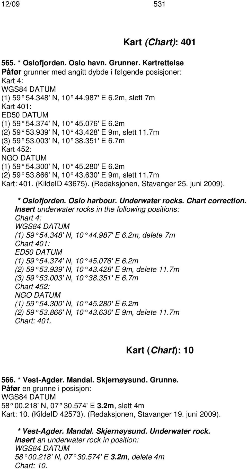280' E 6.2m (2) 59 53.866' N, 10 43.630' E 9m, slett 11.7m Kart: 401. (KildeID 43675). (Redaksjonen, Stavanger 25. juni 2009). * Oslofjorden. Oslo harbour. Underwater rocks. Chart correction.