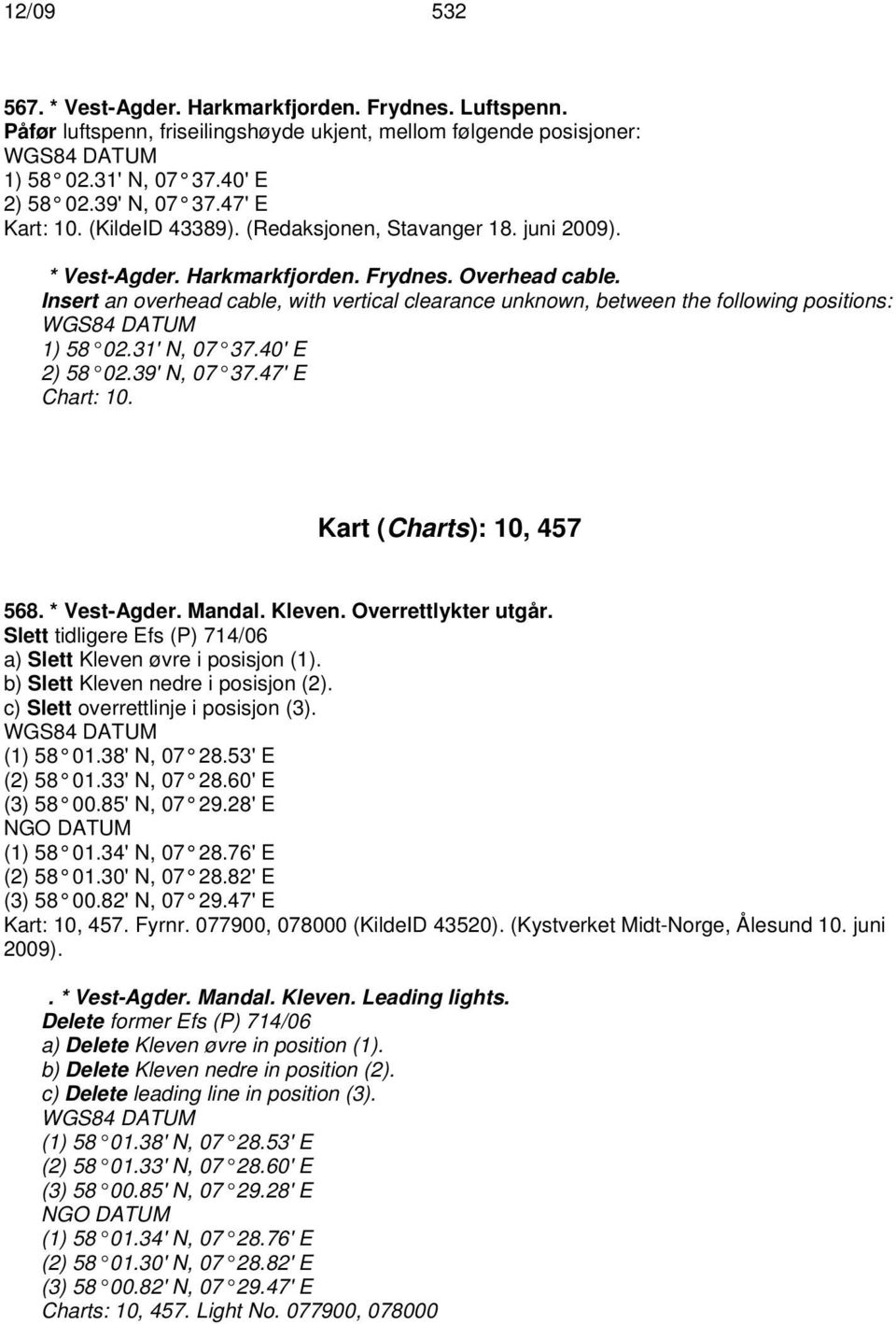 Insert an overhead cable, with vertical clearance unknown, between the following positions: 1) 58 02.31' N, 07 37.40' E 2) 58 02.39' N, 07 37.47' E Chart: 10. Kart (Charts): 10, 457 568. * Vest-Agder.