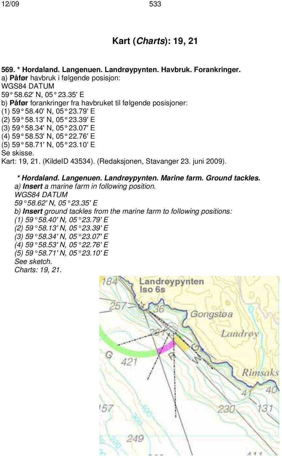 71' N, 05 23.10' E Se skisse. Kart: 19, 21. (KildeID 43534). (Redaksjonen, Stavanger 23. juni 2009). * Hordaland. Langenuen. Landrøypynten. Marine farm. Ground tackles.