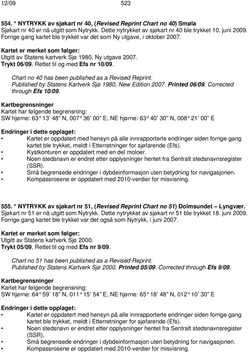 Chart no 40 has been published as a Revised Reprint. Published by Statens Kartverk Sjø 1980, New Edition 2007. Printed 06/09. Corrected through Efs 10/09.